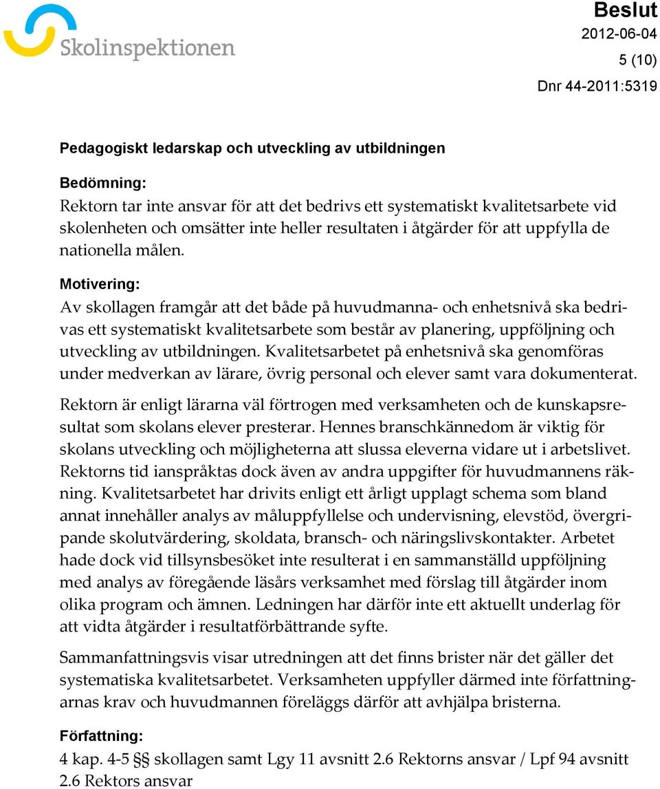 Motivering: Av skollagen framgår att det både på huvudmanna- och enhetsnivå ska bedrivas ett systematiskt kvalitetsarbete som består av planering, uppföljning och utveckling av utbildningen.