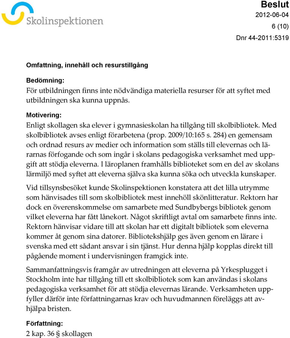 284) en gemensam och ordnad resurs av medier och information som ställs till elevernas och lärarnas förfogande och som ingår i skolans pedagogiska verksamhet med uppgift att stödja eleverna.