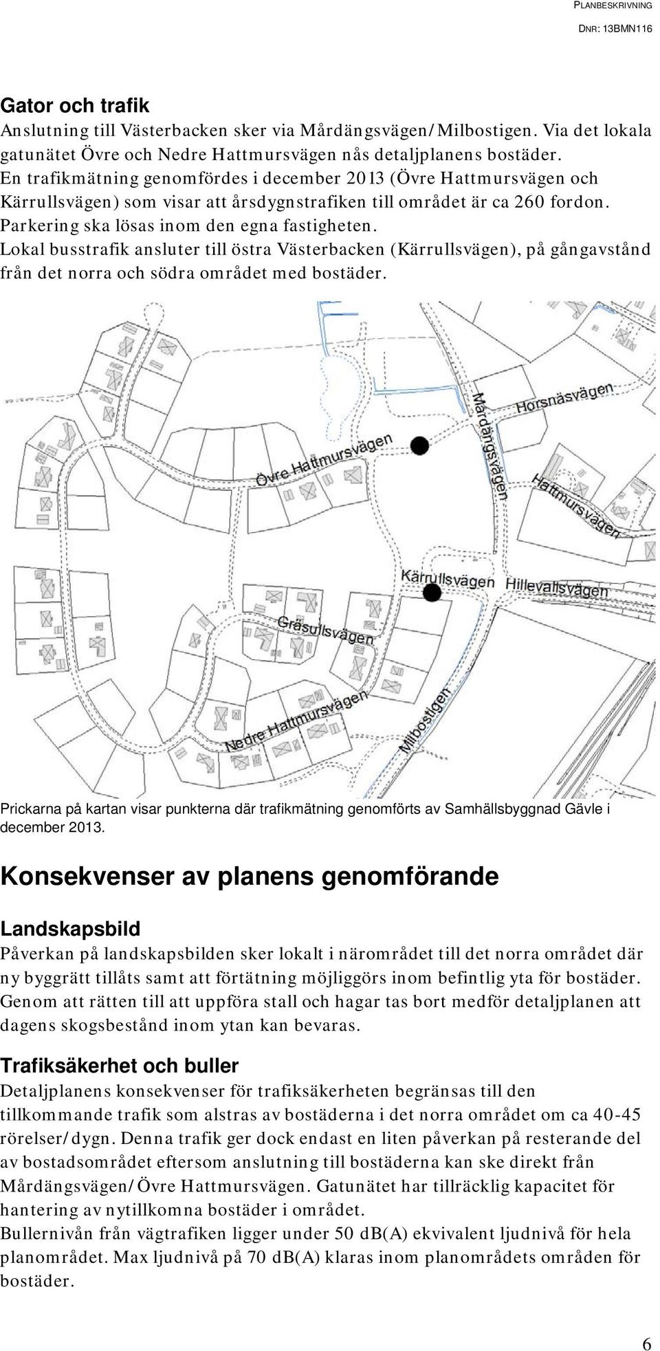 Lokal busstrafik ansluter till östra Västerbacken (Kärrullsvägen), på gångavstånd från det norra och södra området med bostäder.