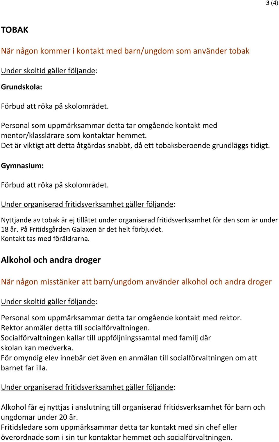 Gymnasium: Förbud att röka på skolområdet. Under organiserad fritidsverksamhet gäller följande: Nyttjande av tobak är ej tillåtet under organiserad fritidsverksamhet för den som är under 18 år.