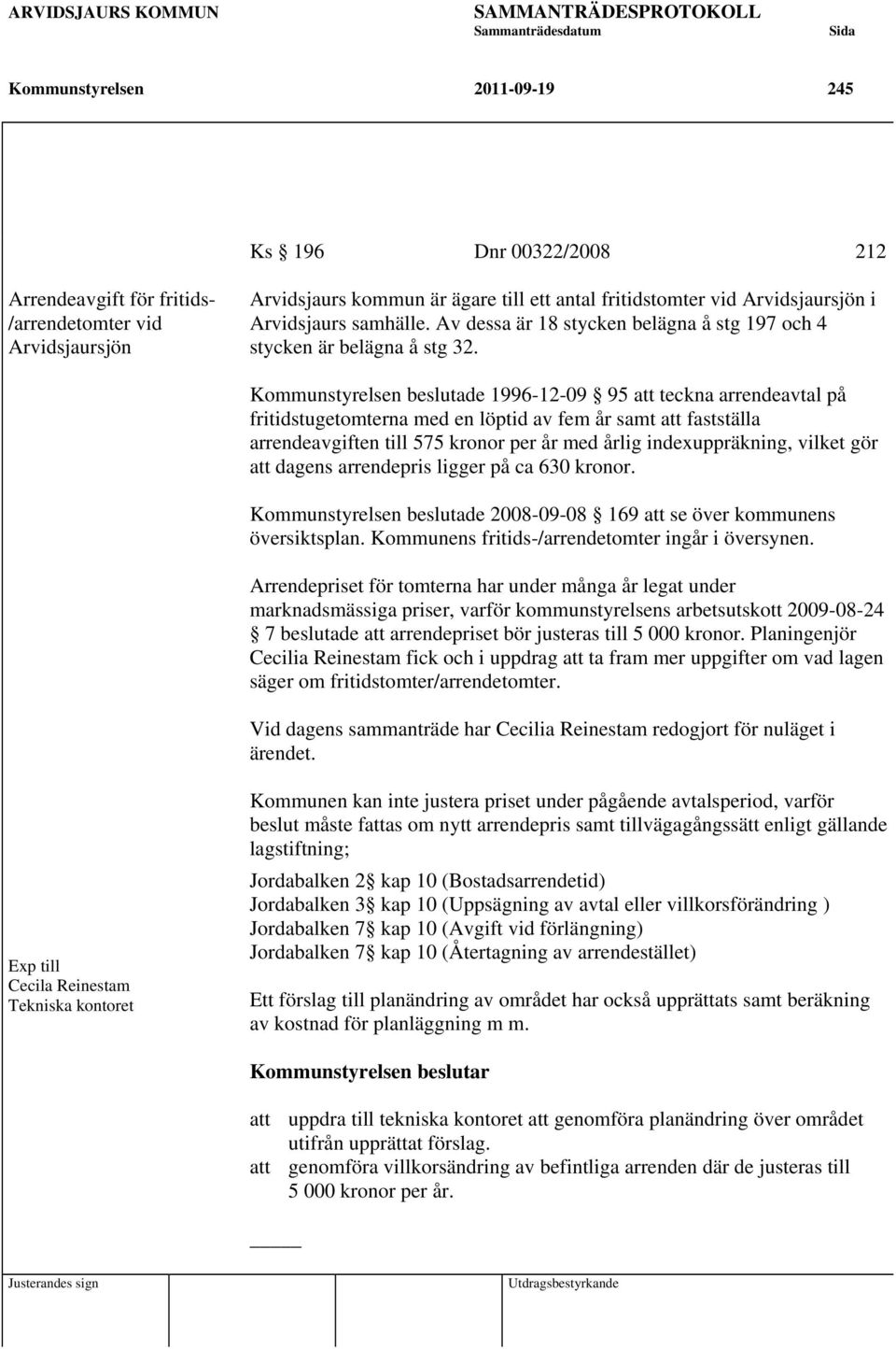 Kommunstyrelsen beslutade 1996-12-09 95 att teckna arrendeavtal på fritidstugetomterna med en löptid av fem år samt att fastställa arrendeavgiften till 575 kronor per år med årlig indexuppräkning,