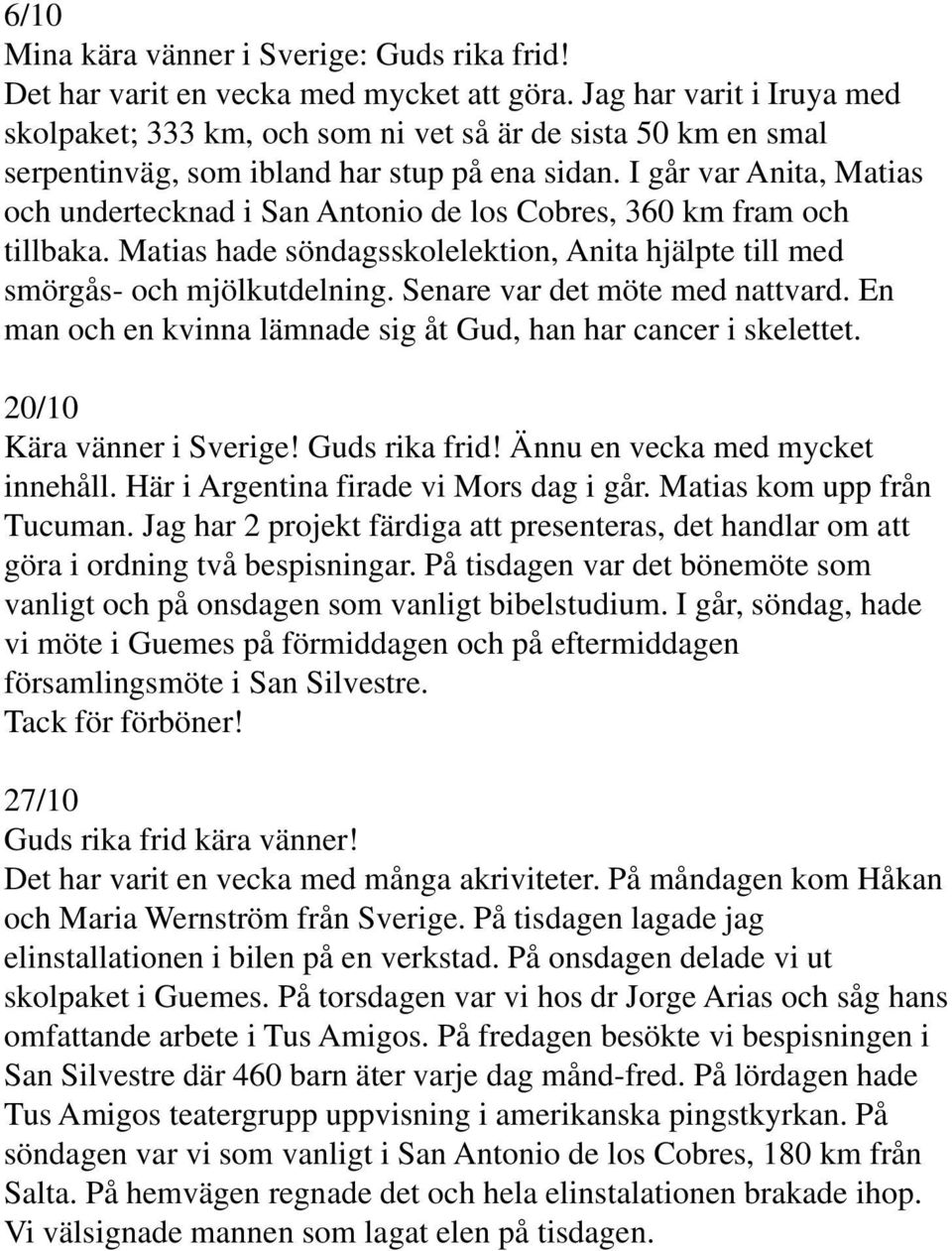 I går var Anita, Matias och undertecknad i San Antonio de los Cobres, 360 km fram och tillbaka. Matias hade söndagsskolelektion, Anita hjälpte till med smörgås- och mjölkutdelning.