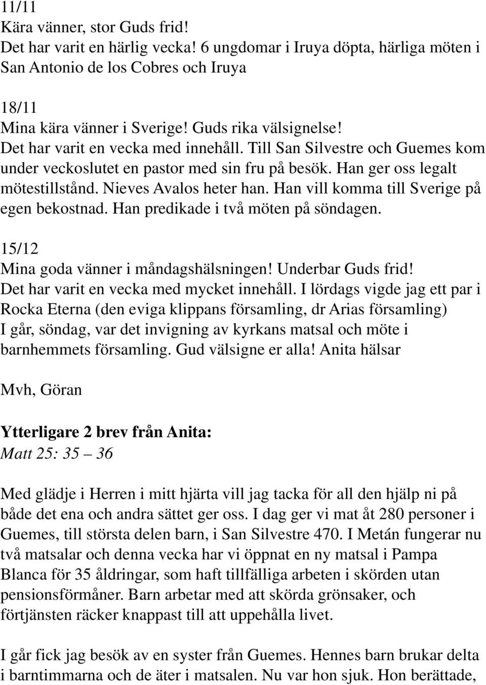 Han vill komma till Sverige på egen bekostnad. Han predikade i två möten på söndagen. 15/12 Mina goda vänner i måndagshälsningen! Underbar Guds frid! Det har varit en vecka med mycket innehåll.