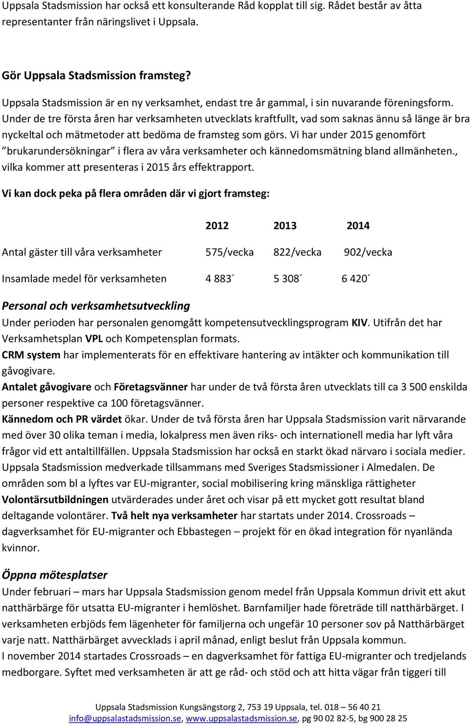 Under de tre första åren har verksamheten utvecklats kraftfullt, vad som saknas ännu så länge är bra nyckeltal och mätmetoder att bedöma de framsteg som görs.