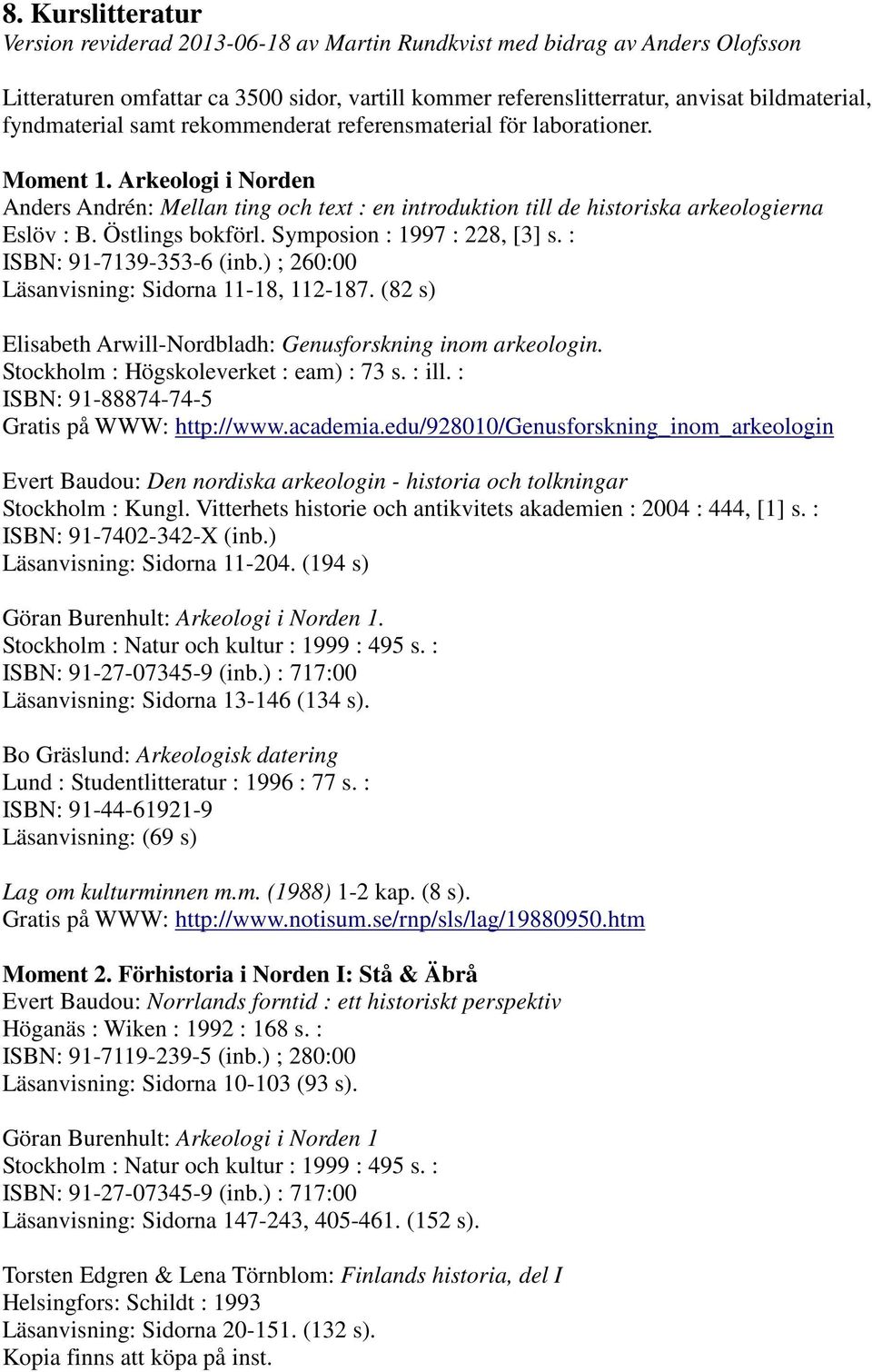 Östlings bokförl. Symposion : 1997 : 228, [3] s. : ISBN: 91-7139-353-6 (inb.) ; 260:00 Läsanvisning: Sidorna 11-18, 112-187. (82 s) Elisabeth Arwill-Nordbladh: Genusforskning inom arkeologin.