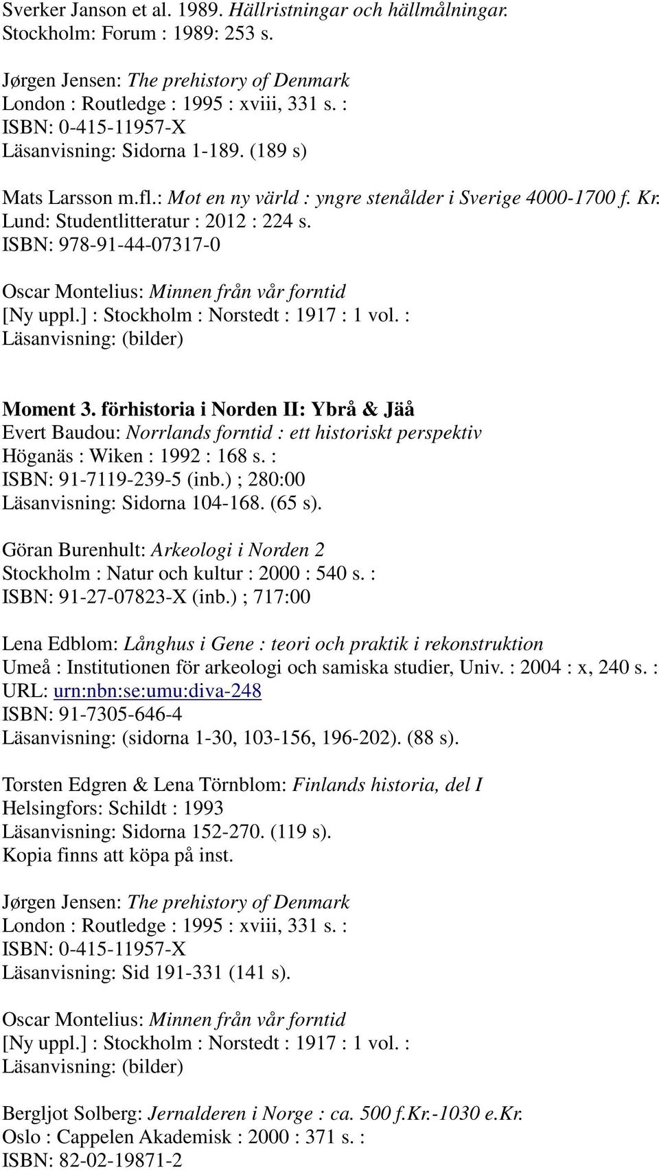 ISBN: 978-91-44-07317-0 Oscar Montelius: Minnen från vår forntid [Ny uppl.] : Stockholm : Norstedt : 1917 : 1 vol. : Moment 3.