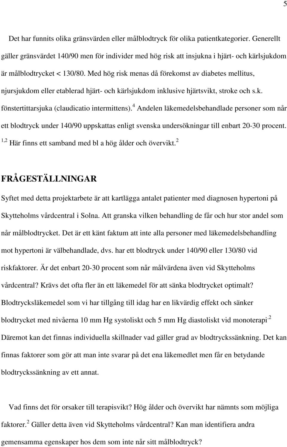 Med hög risk menas då förekomst av diabetes mellitus, njursjukdom eller etablerad hjärt- och kärlsjukdom inklusive hjärtsvikt, stroke och s.k. fönstertittarsjuka (claudicatio intermittens).