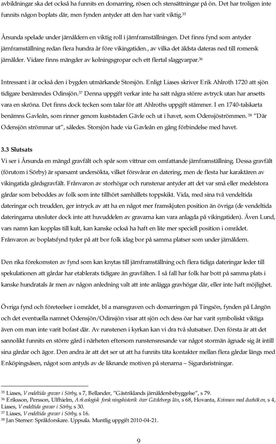 , av vilka det äldsta dateras ned till romersk järnålder. Vidare finns mängder av kolningsgropar och ett flertal slaggvarpar. 36 Intressant i är också den i bygden utmärkande Storsjön.