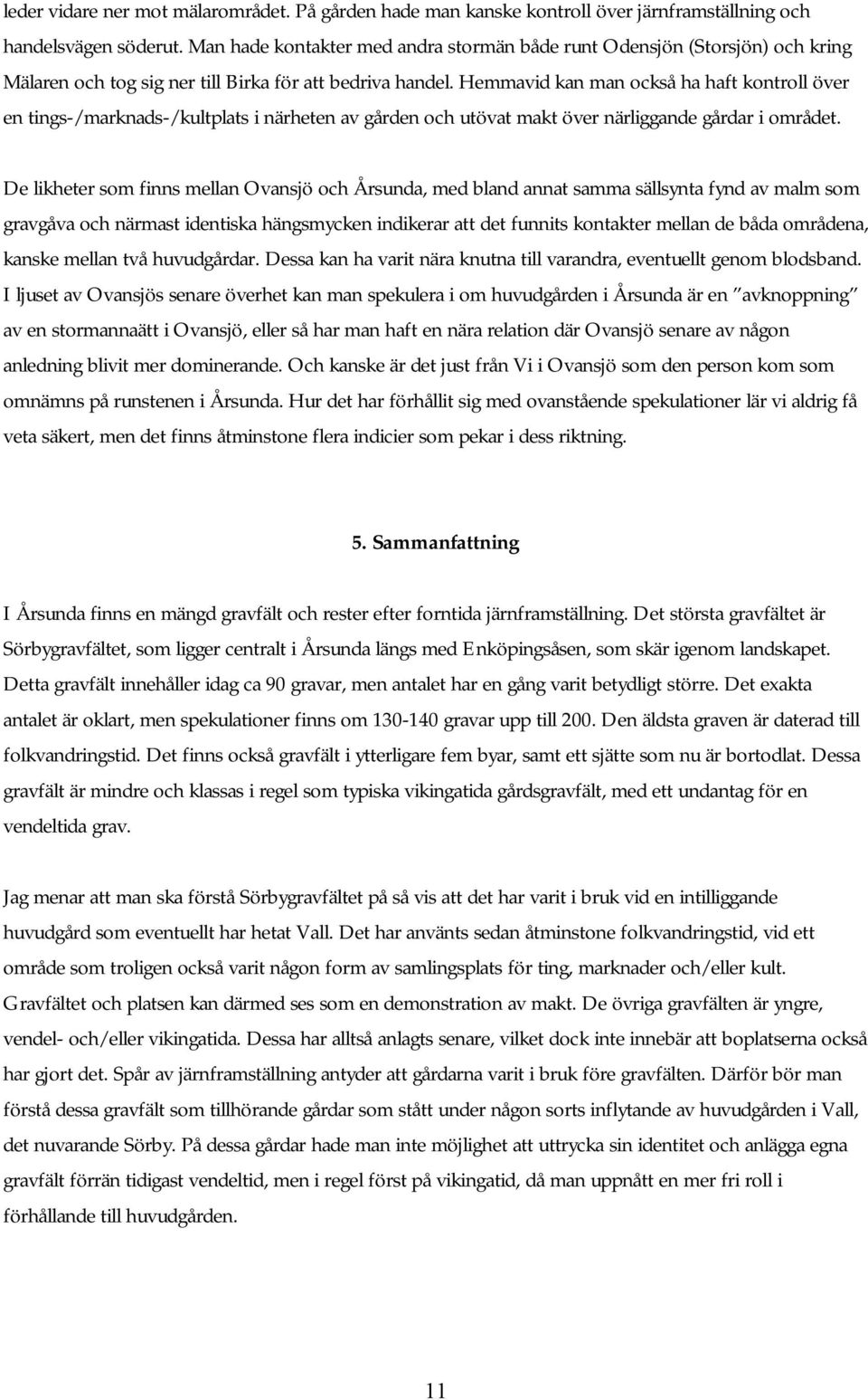 Hemmavid kan man också ha haft kontroll över en tings-/marknads-/kultplats i närheten av gården och utövat makt över närliggande gårdar i området.