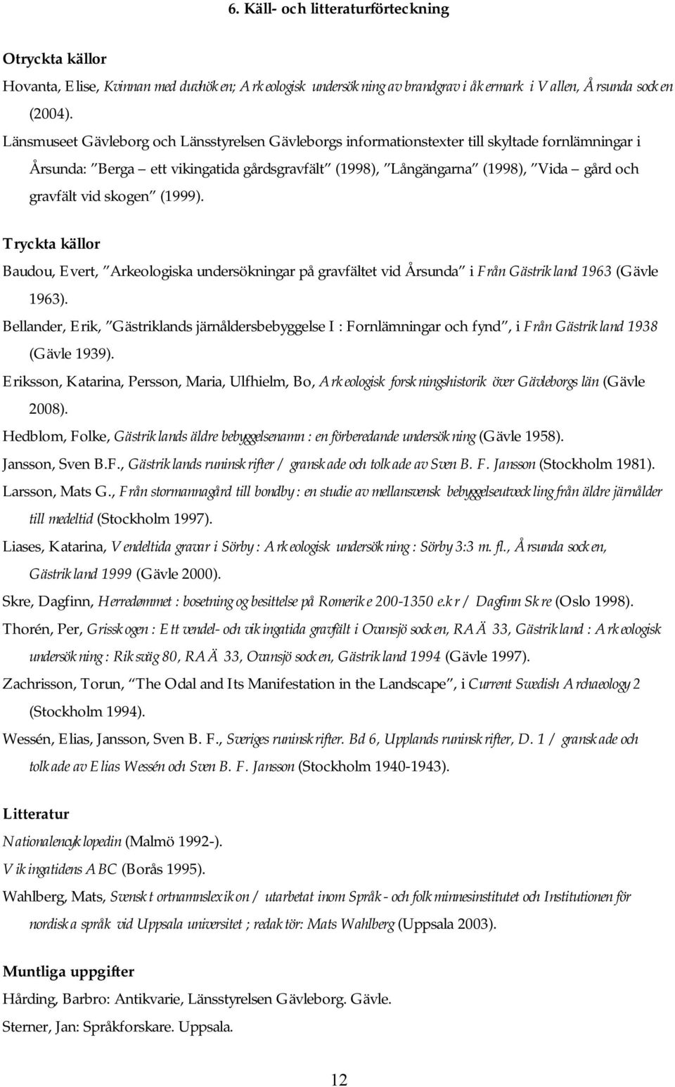 skogen (1999). Tryckta källor Baudou, Evert, Arkeologiska undersökningar på gravfältet vid Årsunda i Från Gästrikland 1963 (Gävle 1963).