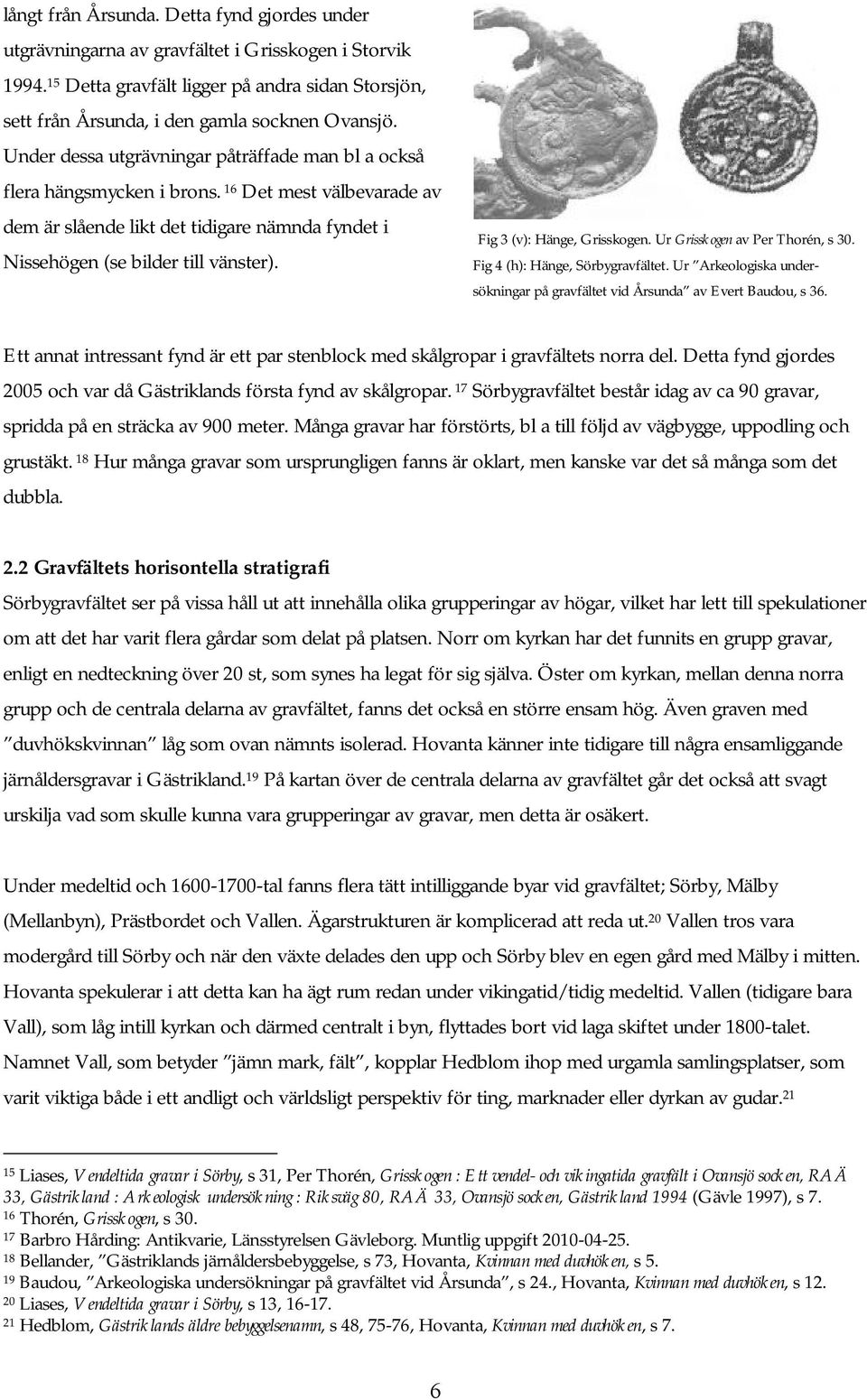 Fig 3 (v): Hänge, Grisskogen. Ur Grisskogen av Per Thorén, s 30. Fig 4 (h): Hänge, Sörbygravfältet. Ur Arkeologiska undersökningar på gravfältet vid Årsunda av Evert Baudou, s 36.