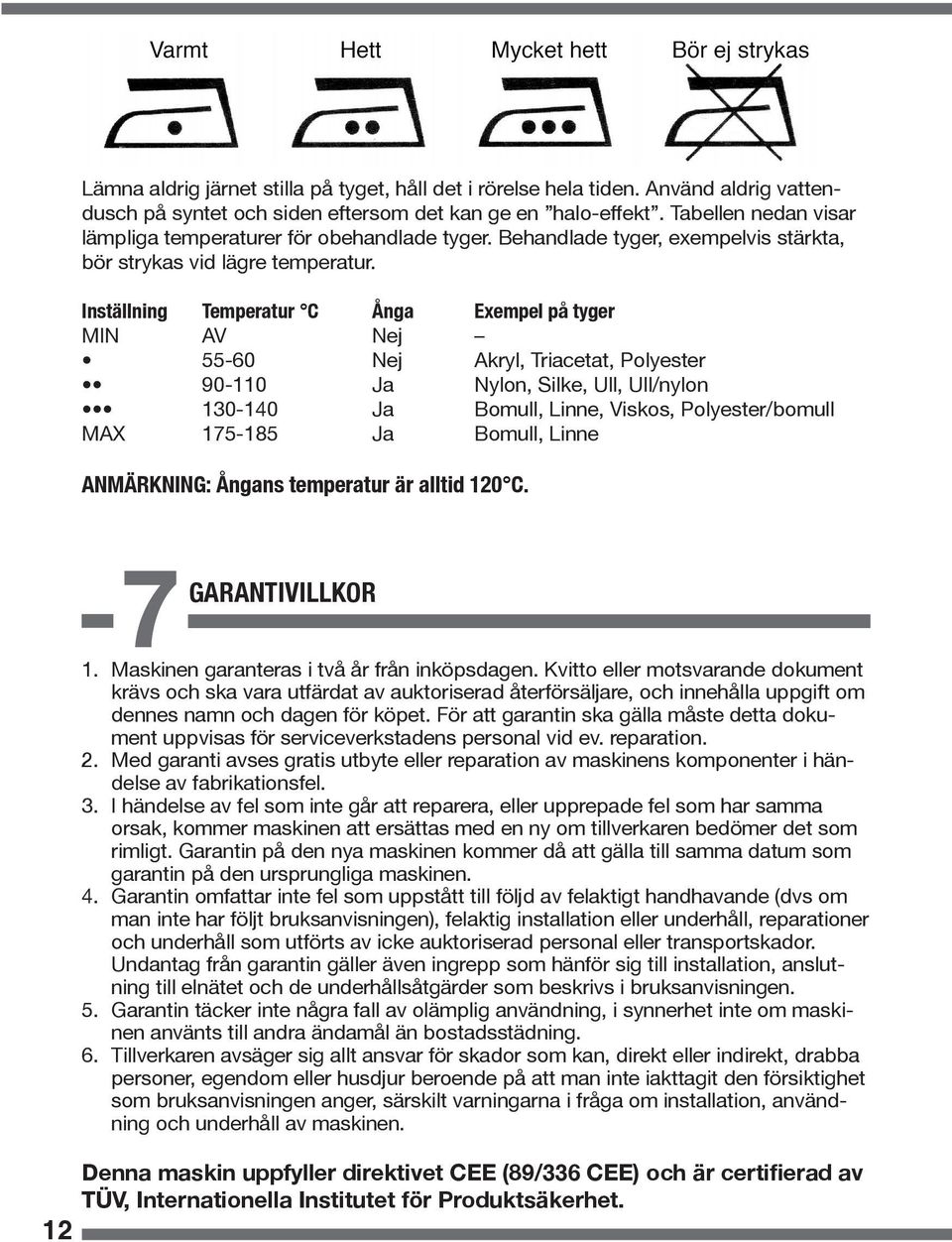 Inställning Temperatur C Ånga Exempel på tyger MIN AV Nej 55-60 Nej Akryl, Triacetat, Polyester 90-110 Ja Nylon, Silke, Ull, Ull/nylon 130-140 Ja Bomull, Linne, Viskos, Polyester/bomull MAX 175-185