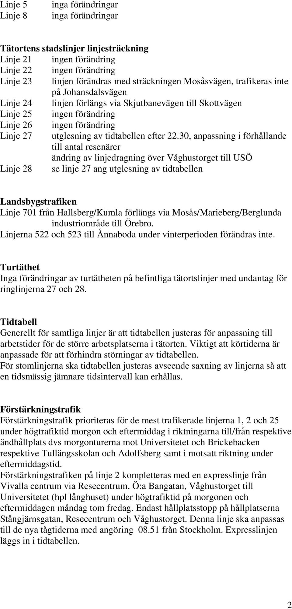 30, anpassning i förhållande till antal resenärer ändring av linjedragning över Våghustorget till USÖ Linje 28 se linje 27 ang utglesning av tidtabellen Landsbygstrafiken Linje 701 från