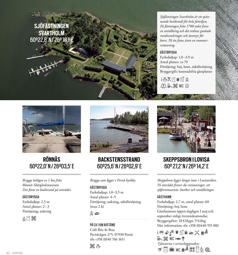 Farledsdjup: 1,0 3,9 m Antal platser: ca 70 Förtöjning: boj, bom, sidoförtöjning Bryggavgift: kostnadsfria gästplatser RÖNNÄS 60 22,0 N / 26 03,5 E BACKSTENSSTRAND 60 25,6 N / 26 02,9 E SKEPPSBRON I