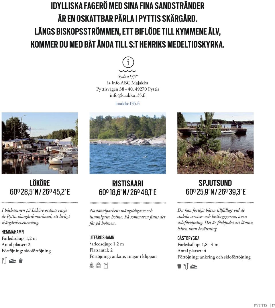 fi LÖKÖRE 60 28,5 N / 26 45,2 E RISTISAARI 60 18,6 N / 26 48,1 E SPJUTSUND 60 25,9 N / 26 39,3 E I båthamnen på Lököre ordnas varje år Pyttis skärgårdsmarknad, ett livligt skärgårdsevenemang.