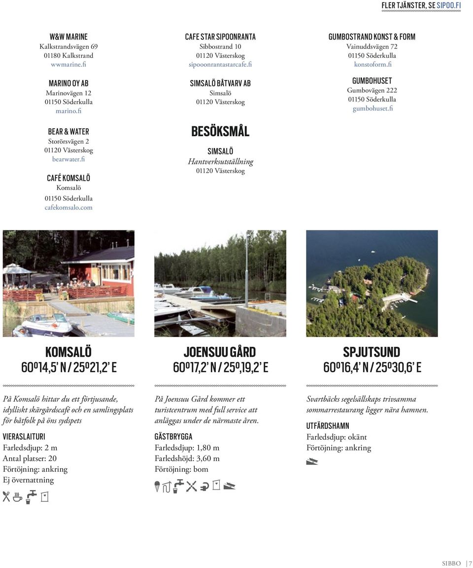 fi SIMSALÖ BÅTVARV AB Simsalö 01120 Västerskog BESÖKSMÅL SIMSALÖ Hantverksutställning 01120 Västerskog GUMBOSTRAND KONST & FORM Vainuddsvägen 72 01150 Söderkulla konstoform.