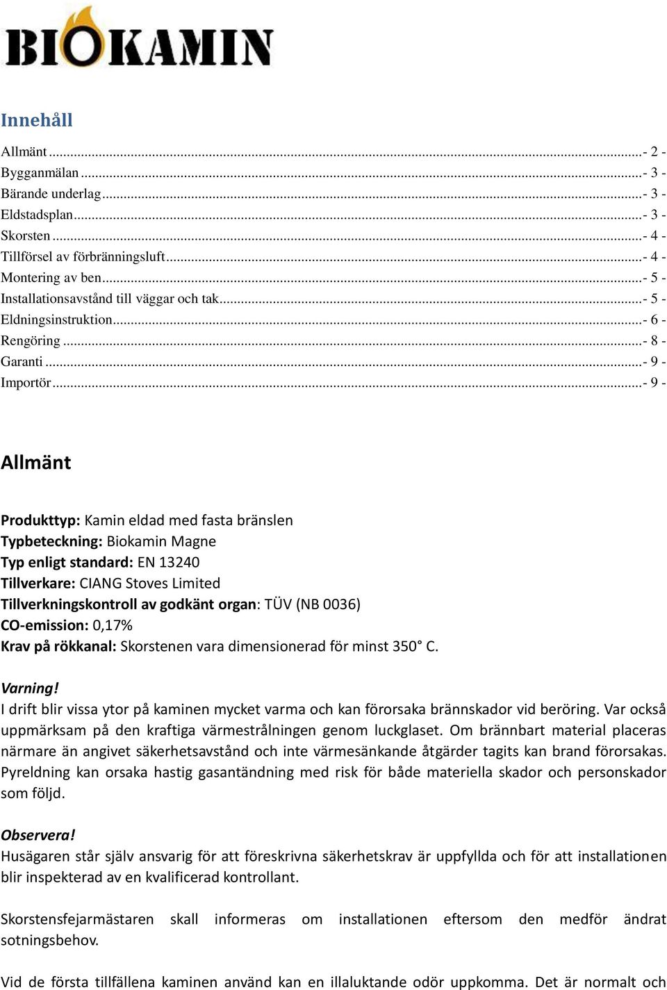 ..- 9 - Allmänt Produkttyp: Kamin eldad med fasta bränslen Typbeteckning: Biokamin Magne Typ enligt standard: EN 13240 Tillverkare: CIANG Stoves Limited Tillverkningskontroll av godkänt organ: TÜV