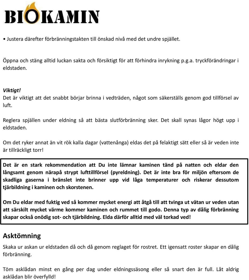 Det skall synas lågor högt upp i eldstaden. Om det ryker annat än vit rök kalla dagar (vattenånga) eldas det på felaktigt sätt eller så är veden inte är tillräckligt torr!