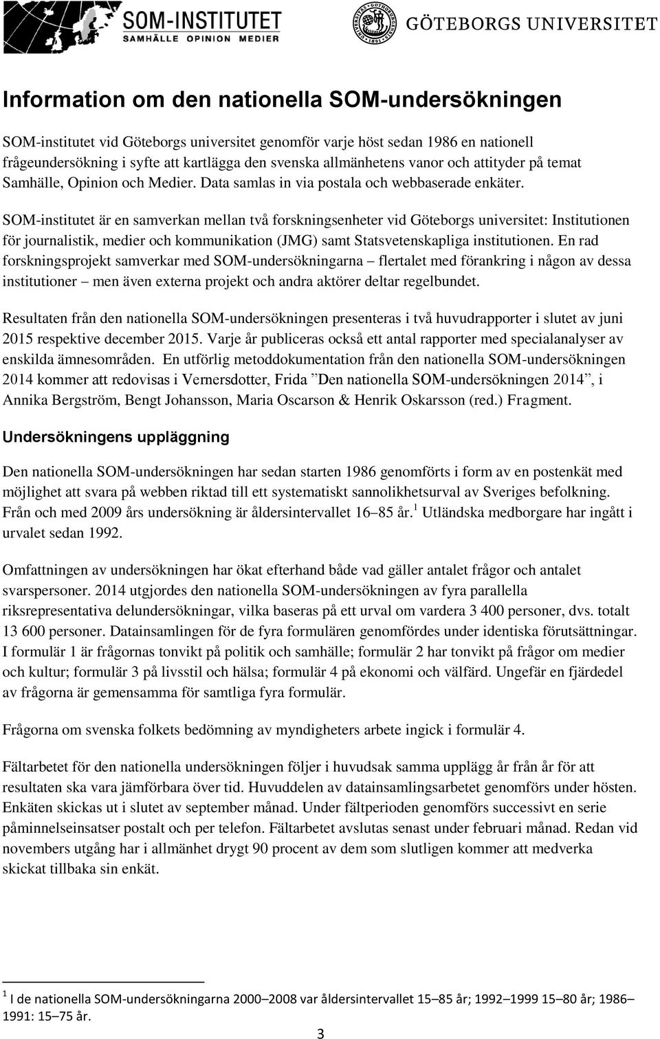 SOM-institutet är en samverkan mellan två forskningsenheter vid Göteborgs universitet: Institutionen för journalistik, medier och kommunikation (JMG) samt Statsvetenskapliga institutionen.