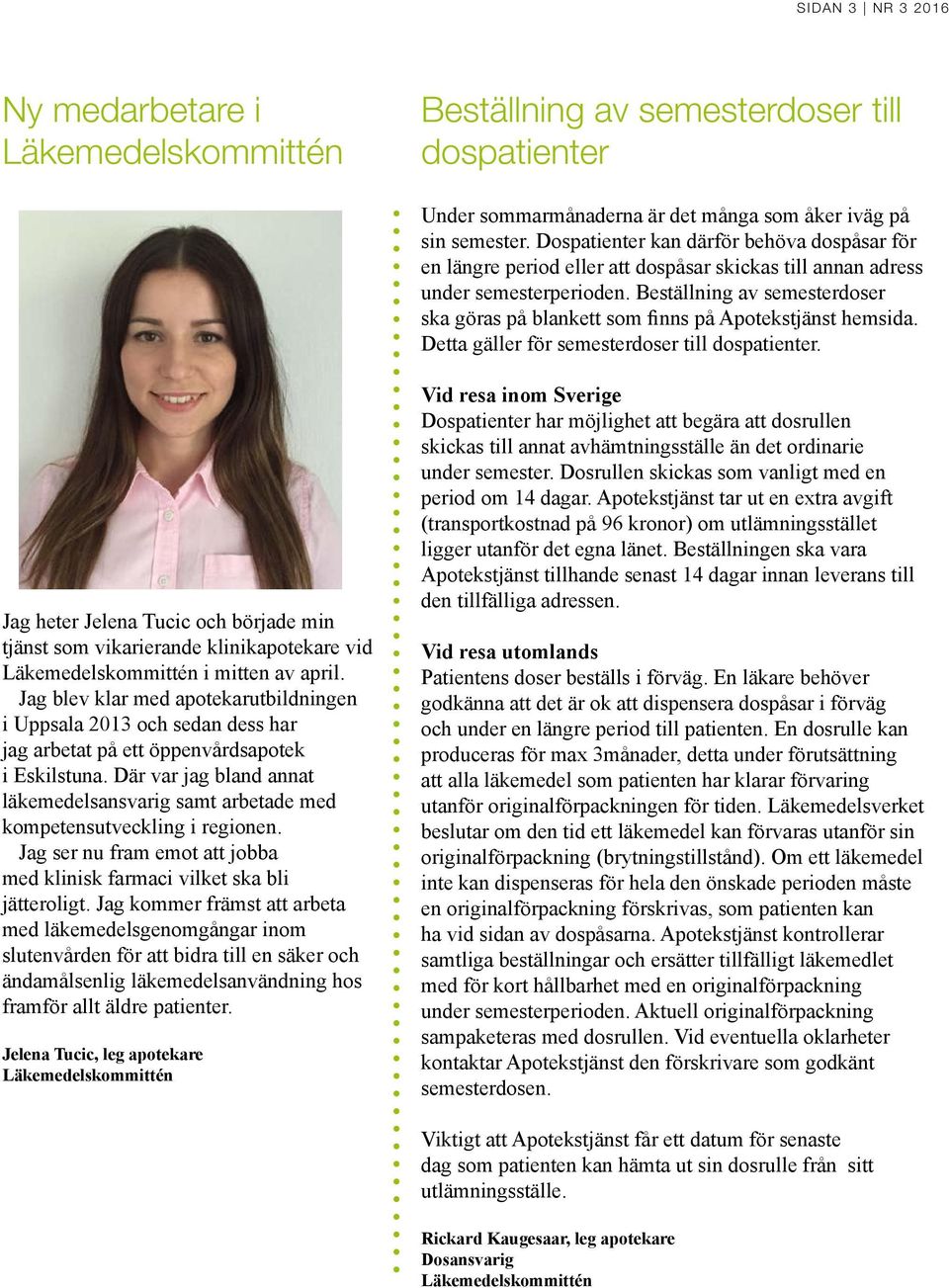 Beställning av semesterdoser ska göras på blankett som finns på Apotekstjänst hemsida. Detta gäller för semesterdoser till dospatienter.