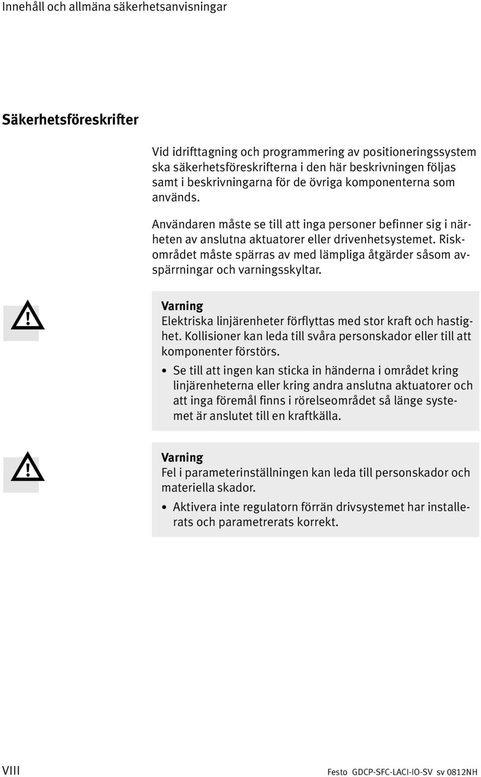 Risk området måste spärras av med lämpliga åtgärder såsom av spärrningar och varningsskyltar. Varning Elektriska linjärenheter förflyttas med stor kraft och hastig het.