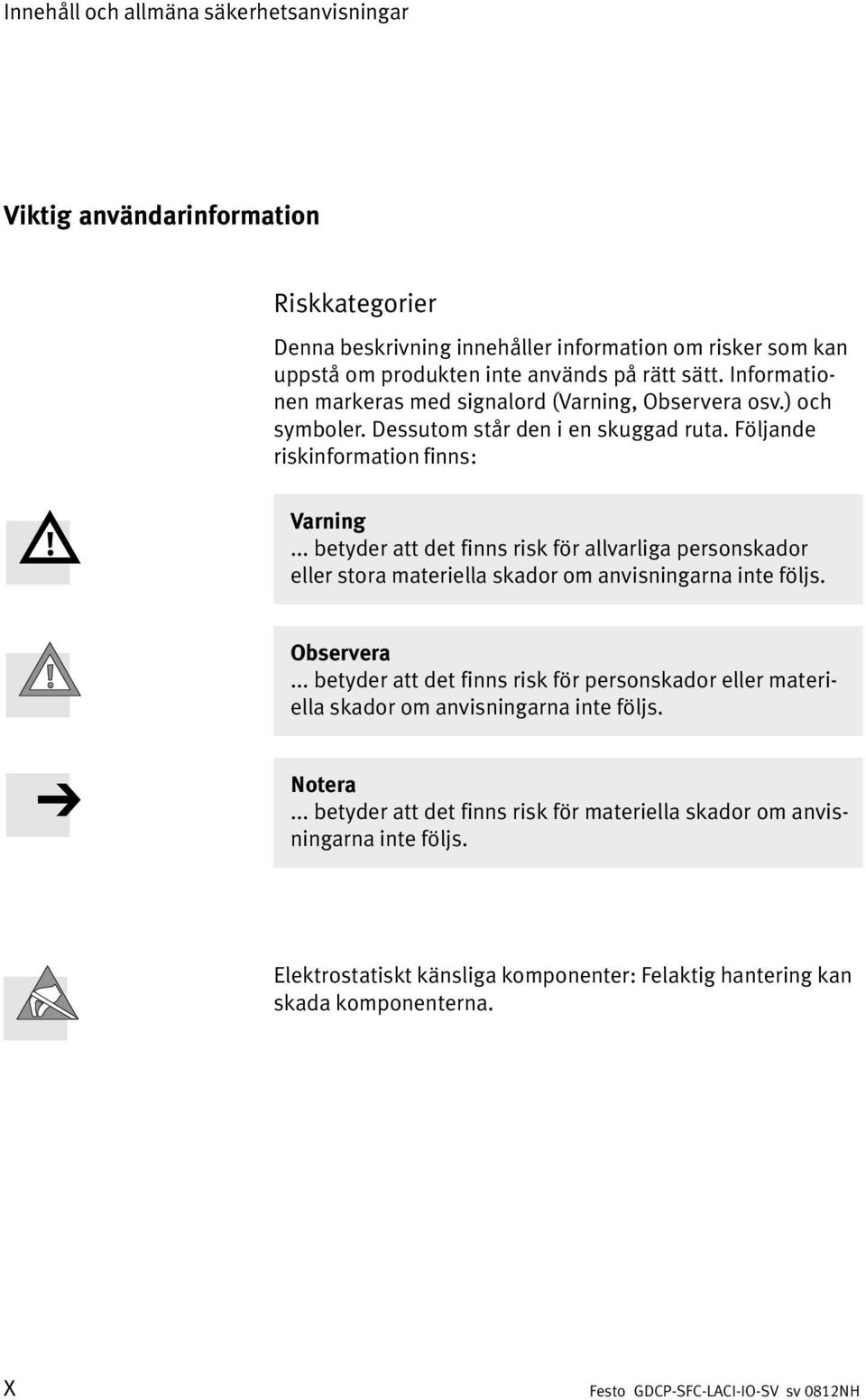 .. betyder att det finns risk för allvarliga personskador eller stora materiella skador om anvisningarna inte följs. Observera.