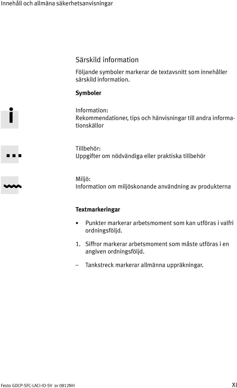 praktiska tillbehör Miljö: Information om miljöskonande användning av produkterna Textmarkeringar Punkter markerar arbetsmoment som kan