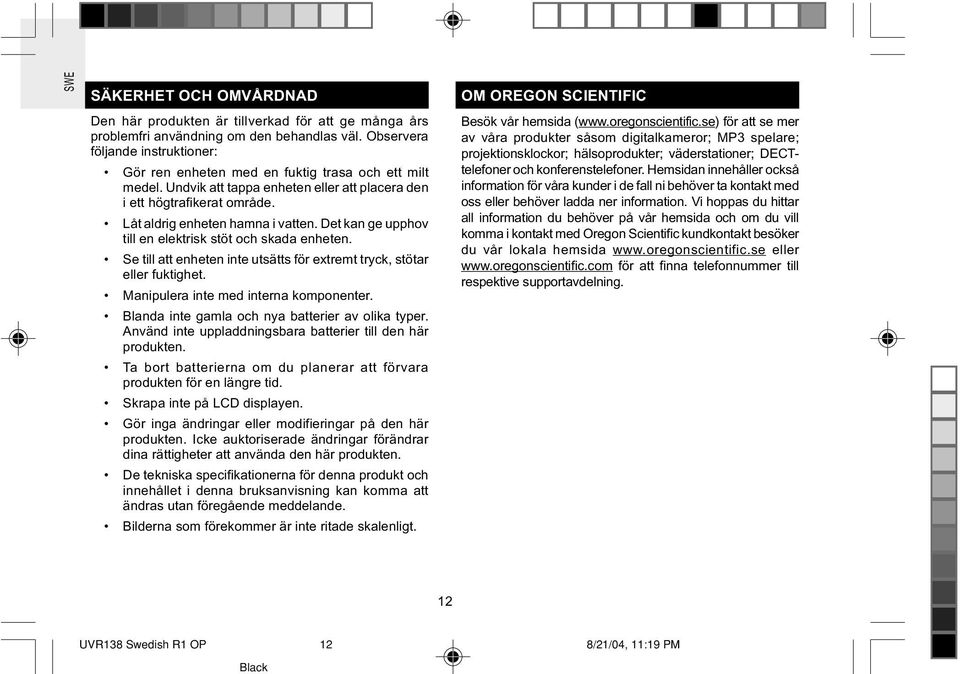 Det kan ge upphov till en elektrisk stöt och skada enheten. Se till att enheten inte utsätts för extremt tryck, stötar eller fuktighet. Manipulera inte med interna komponenter.