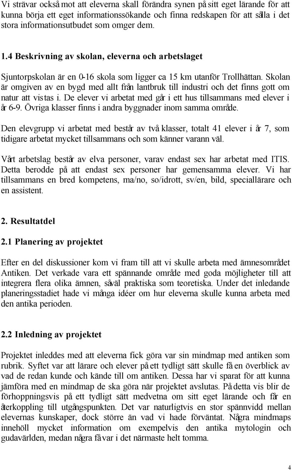 Skolan är omgiven av en bygd med allt från lantbruk till industri och det finns gott om natur att vistas i. De elever vi arbetat med går i ett hus tillsammans med elever i år 6-9.