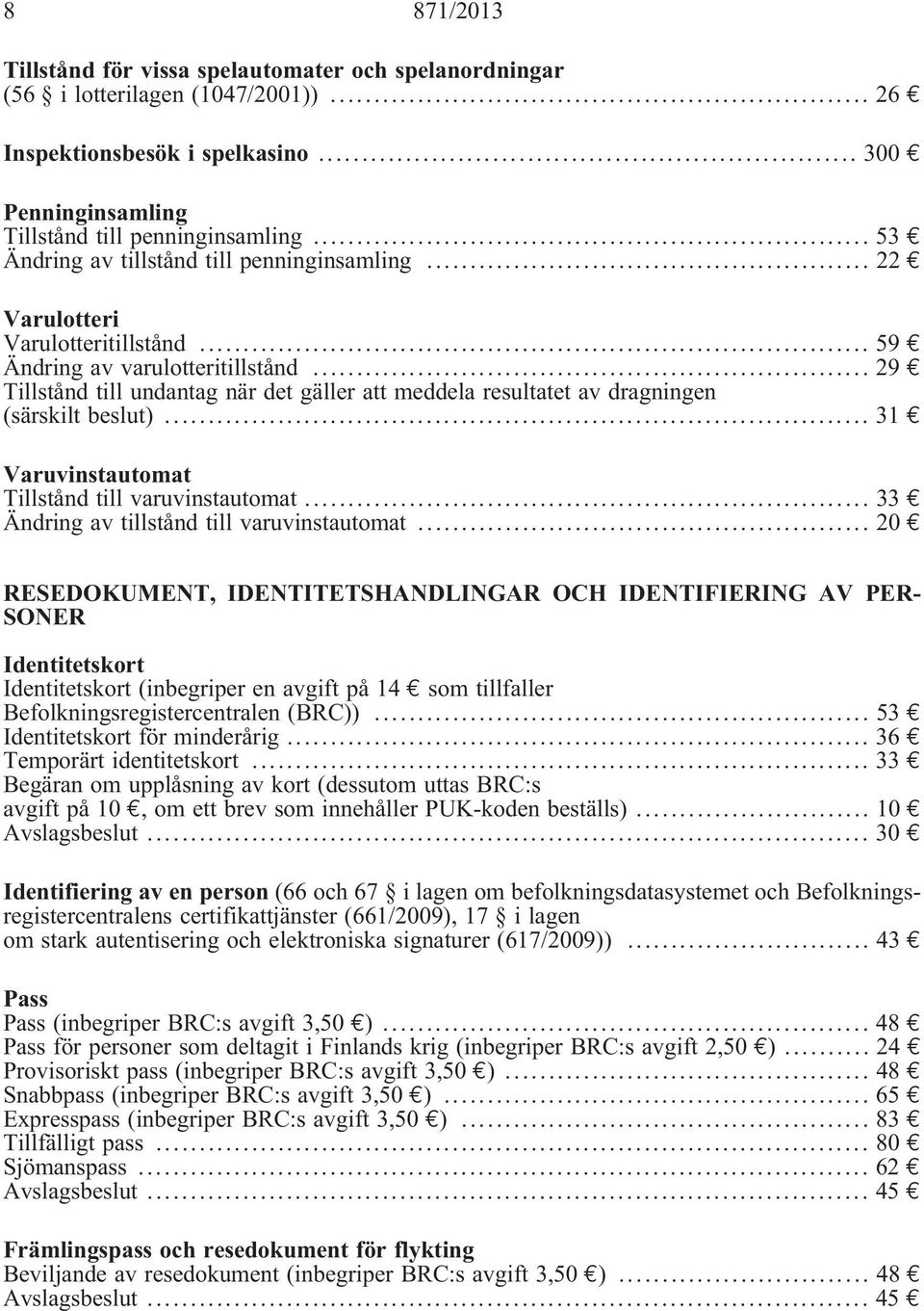 .. 29 Tillstånd till undantag när det gäller att meddela resultatet av dragningen (särskilt beslut)... 31 Varuvinstautomat Tillstånd till varuvinstautomat.