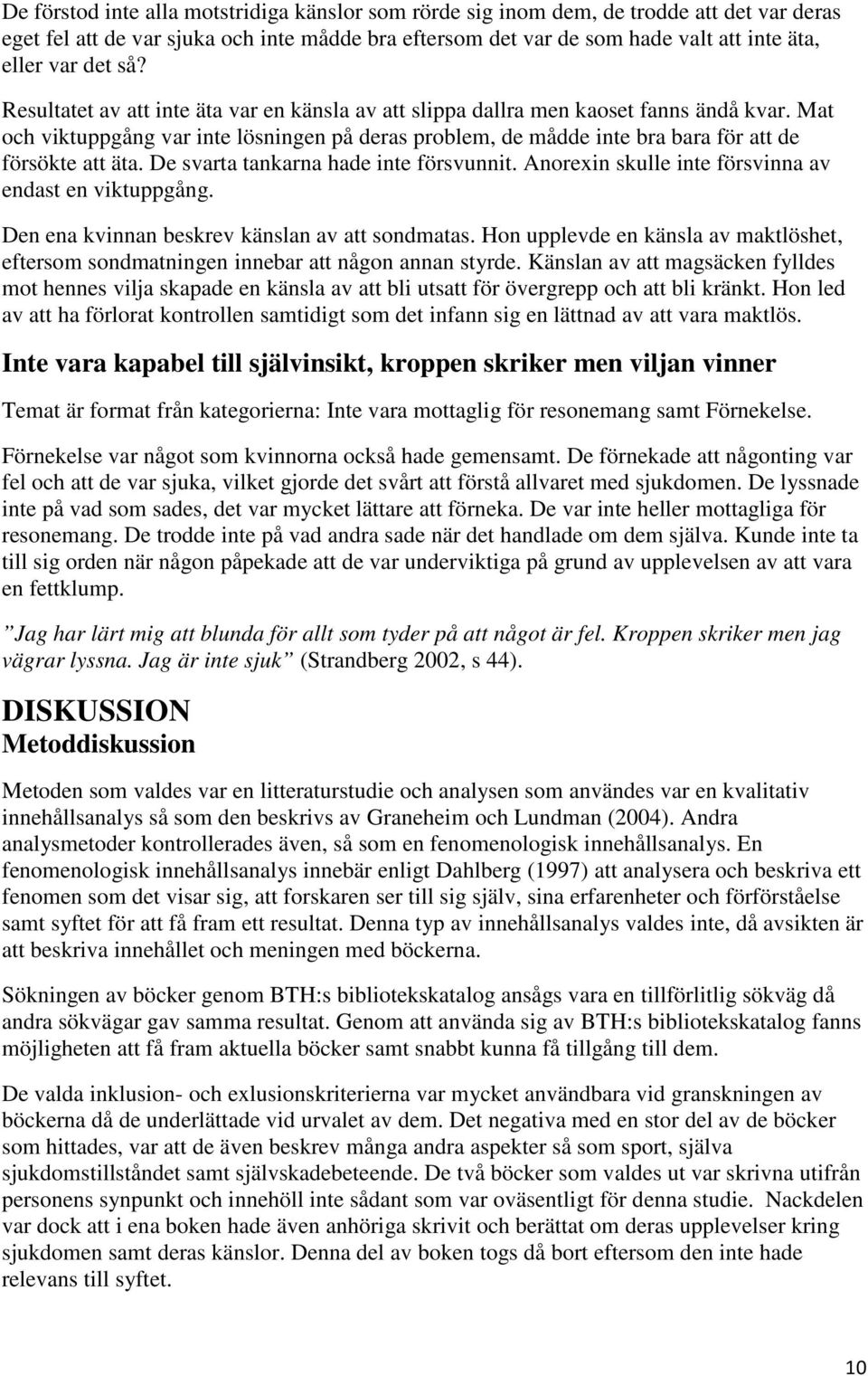Mat och viktuppgång var inte lösningen på deras problem, de mådde inte bra bara för att de försökte att äta. De svarta tankarna hade inte försvunnit.