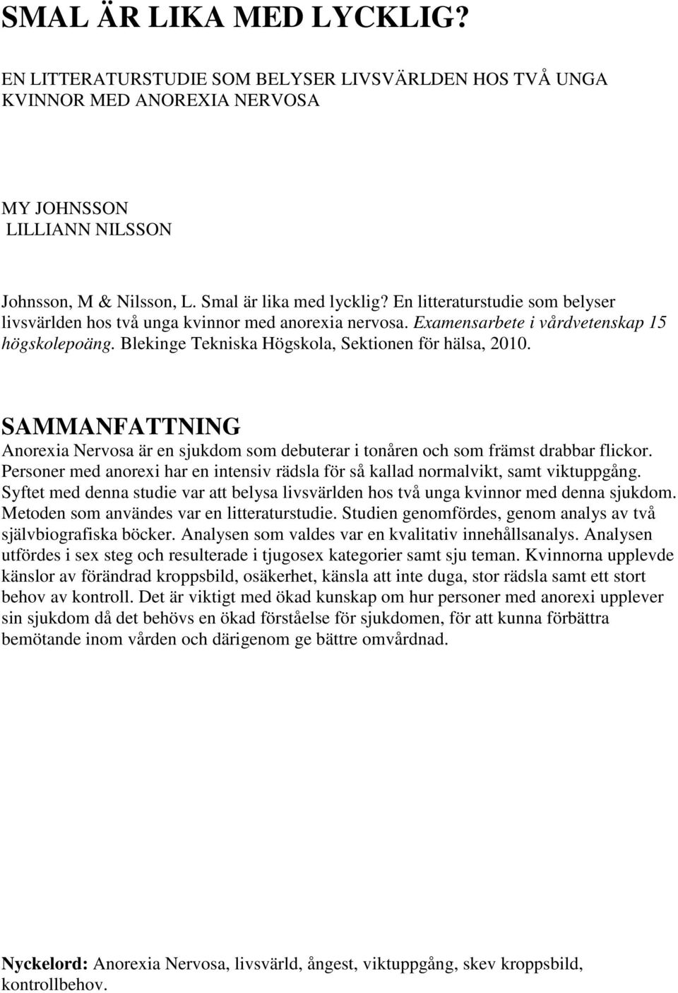 SAMMANFATTNING Anorexia Nervosa är en sjukdom som debuterar i tonåren och som främst drabbar flickor. Personer med anorexi har en intensiv rädsla för så kallad normalvikt, samt viktuppgång.