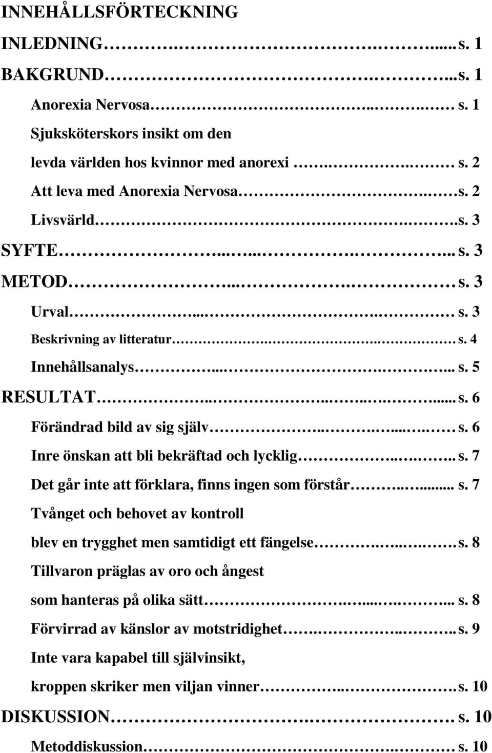 .... s. 7 Det går inte att förklara, finns ingen som förstår..... s. 7 Tvånget och behovet av kontroll blev en trygghet men samtidigt ett fängelse..... s. 8 Tillvaron präglas av oro och ångest som hanteras på olika sätt.