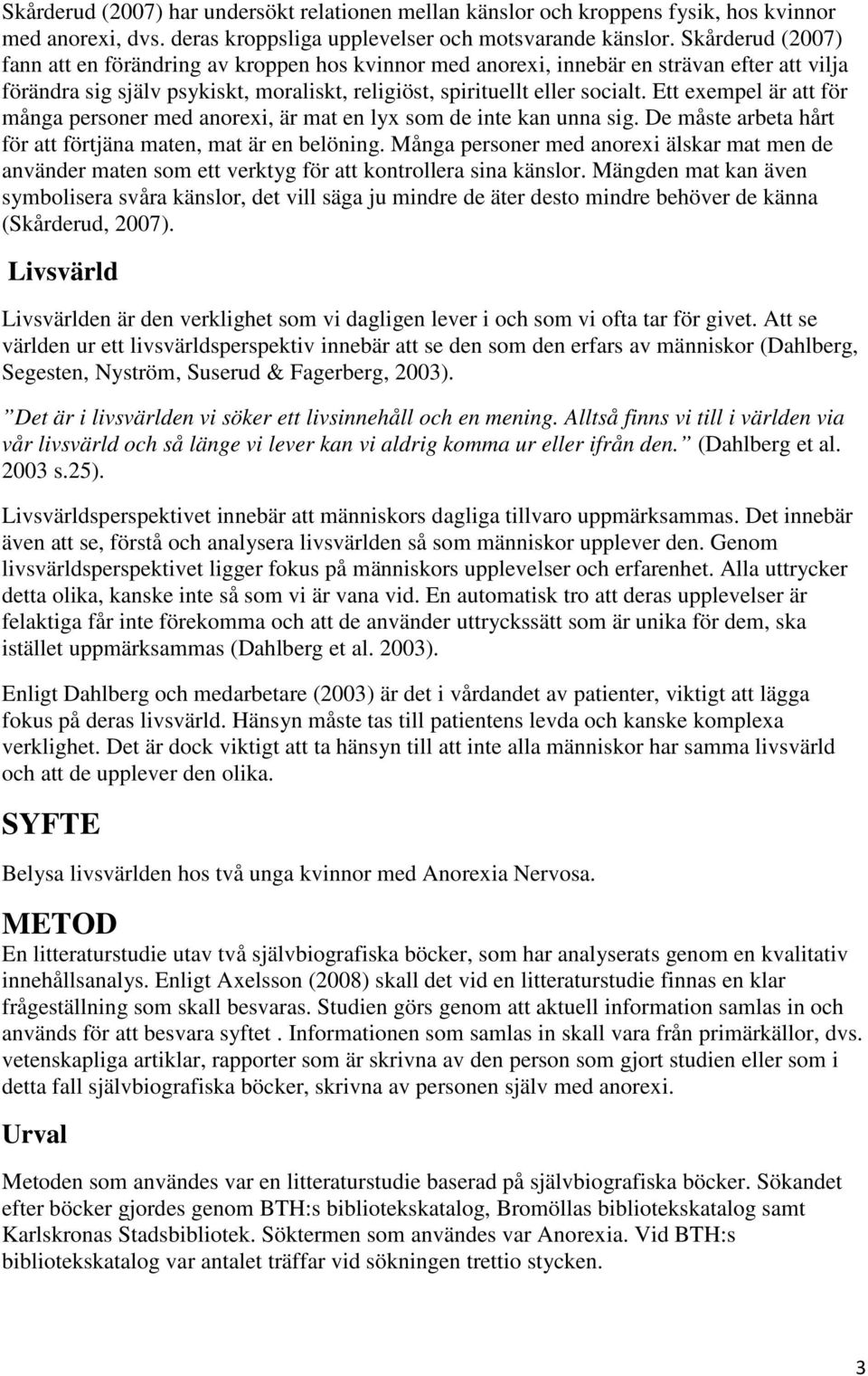 Ett exempel är att för många personer med anorexi, är mat en lyx som de inte kan unna sig. De måste arbeta hårt för att förtjäna maten, mat är en belöning.