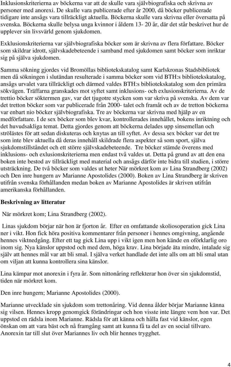 Böckerna skulle belysa unga kvinnor i åldern 13-20 år, där det står beskrivet hur de upplever sin livsvärld genom sjukdomen.