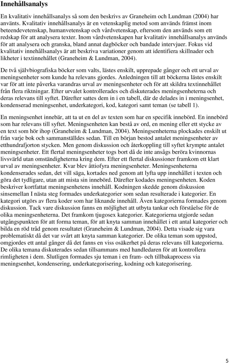 Inom vårdvetenskapen har kvalitativ innehållsanalys används för att analysera och granska, bland annat dagböcker och bandade intervjuer.