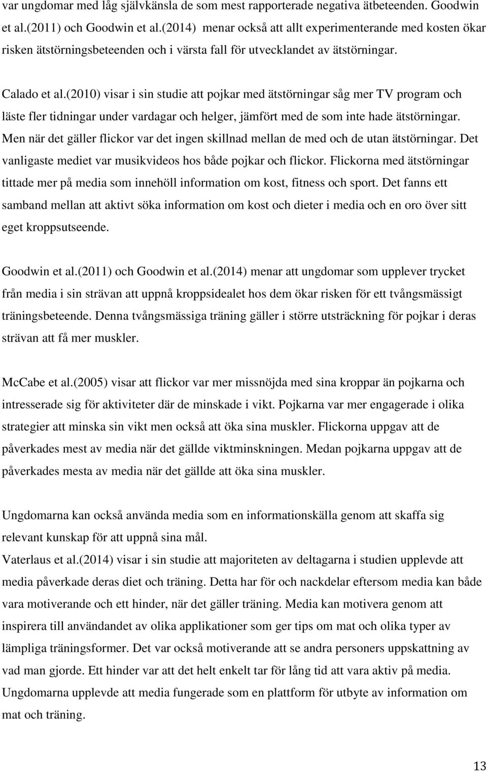 (2010) visar i sin studie att pojkar med ätstörningar såg mer TV program och läste fler tidningar under vardagar och helger, jämfört med de som inte hade ätstörningar.