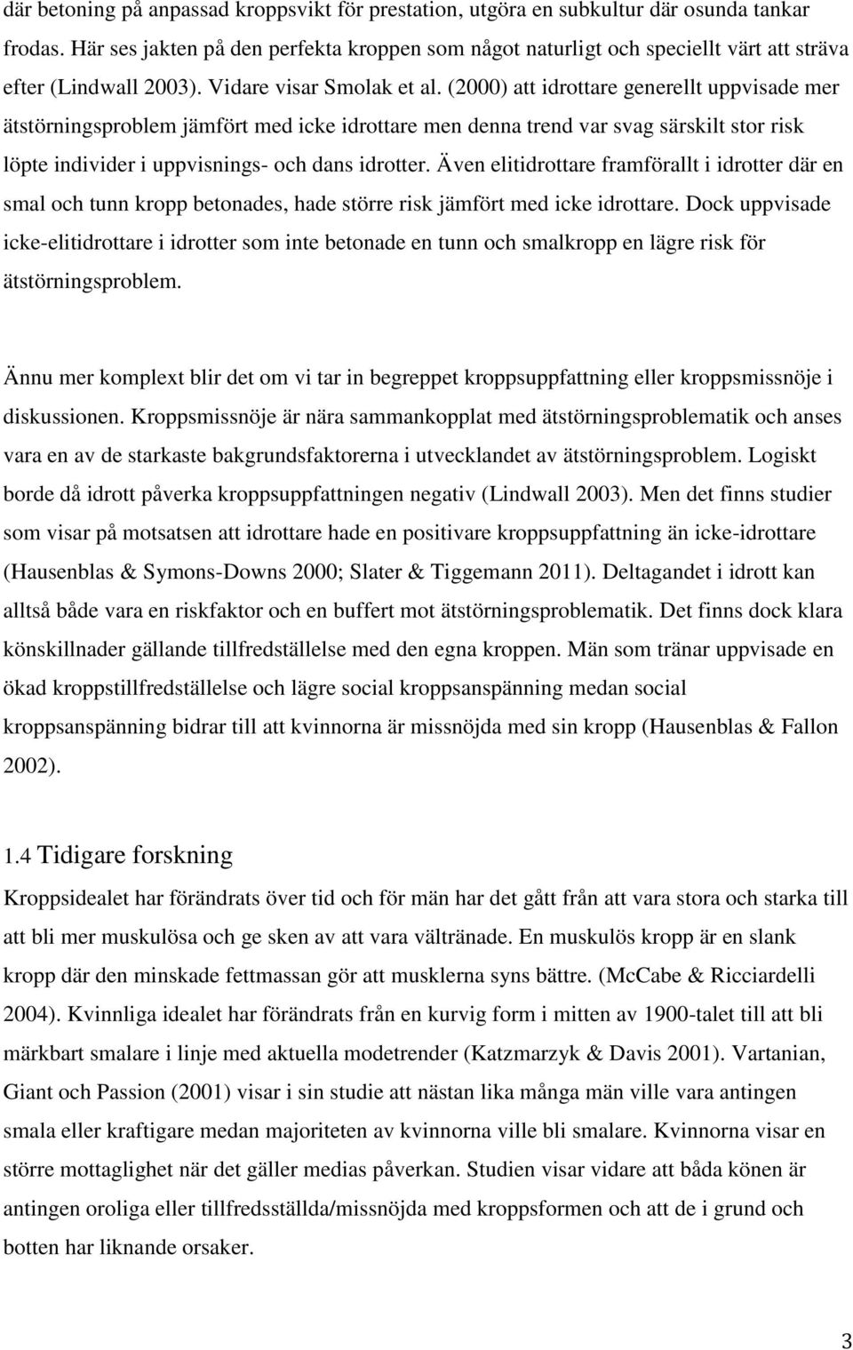 (2000) att idrottare generellt uppvisade mer ätstörningsproblem jämfört med icke idrottare men denna trend var svag särskilt stor risk löpte individer i uppvisnings- och dans idrotter.