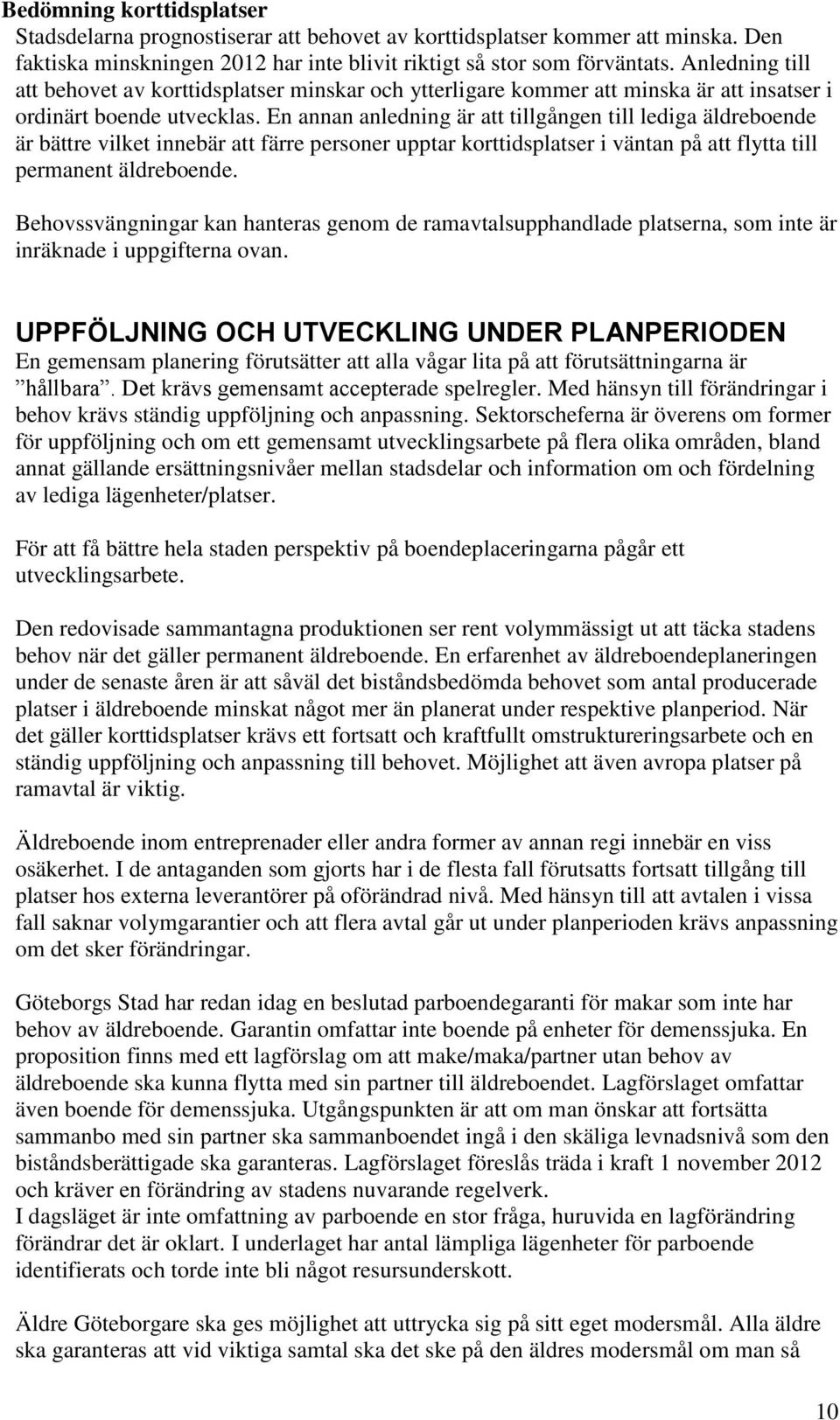 En annan anledning är att tillgången till lediga äldreboende är bättre vilket innebär att färre personer upptar korttidsplatser i väntan på att flytta till permanent äldreboende.