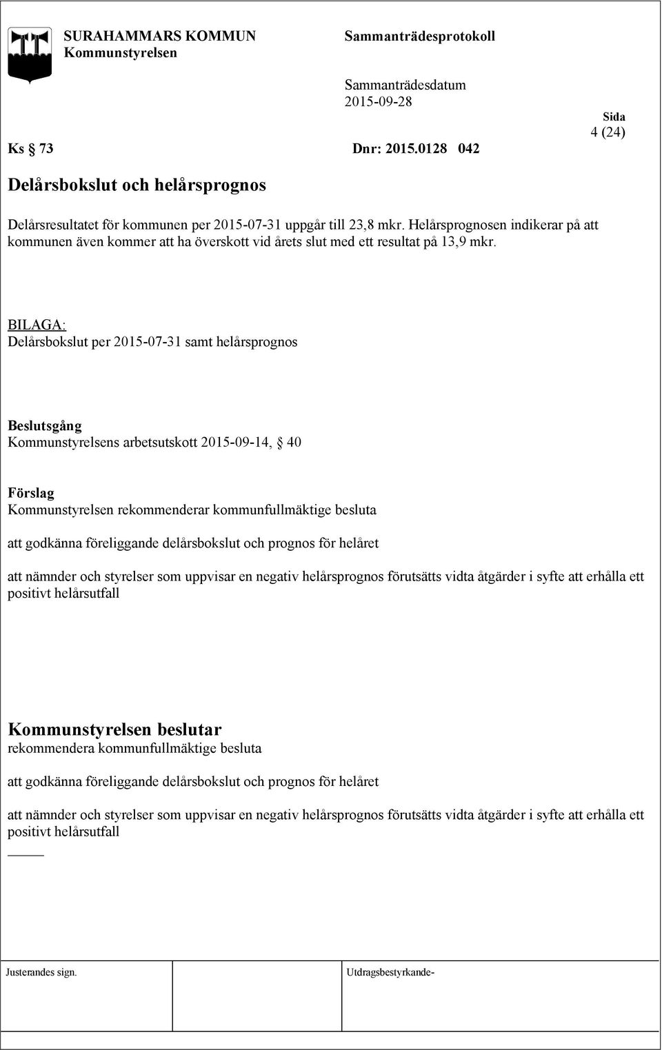 BILAGA: Delårsbokslut per 2015-07-31 samt helårsprognos Beslutsgång s arbetsutskott 2015-09-14, 40 rekommenderar kommunfullmäktige besluta att godkänna föreliggande delårsbokslut och prognos för