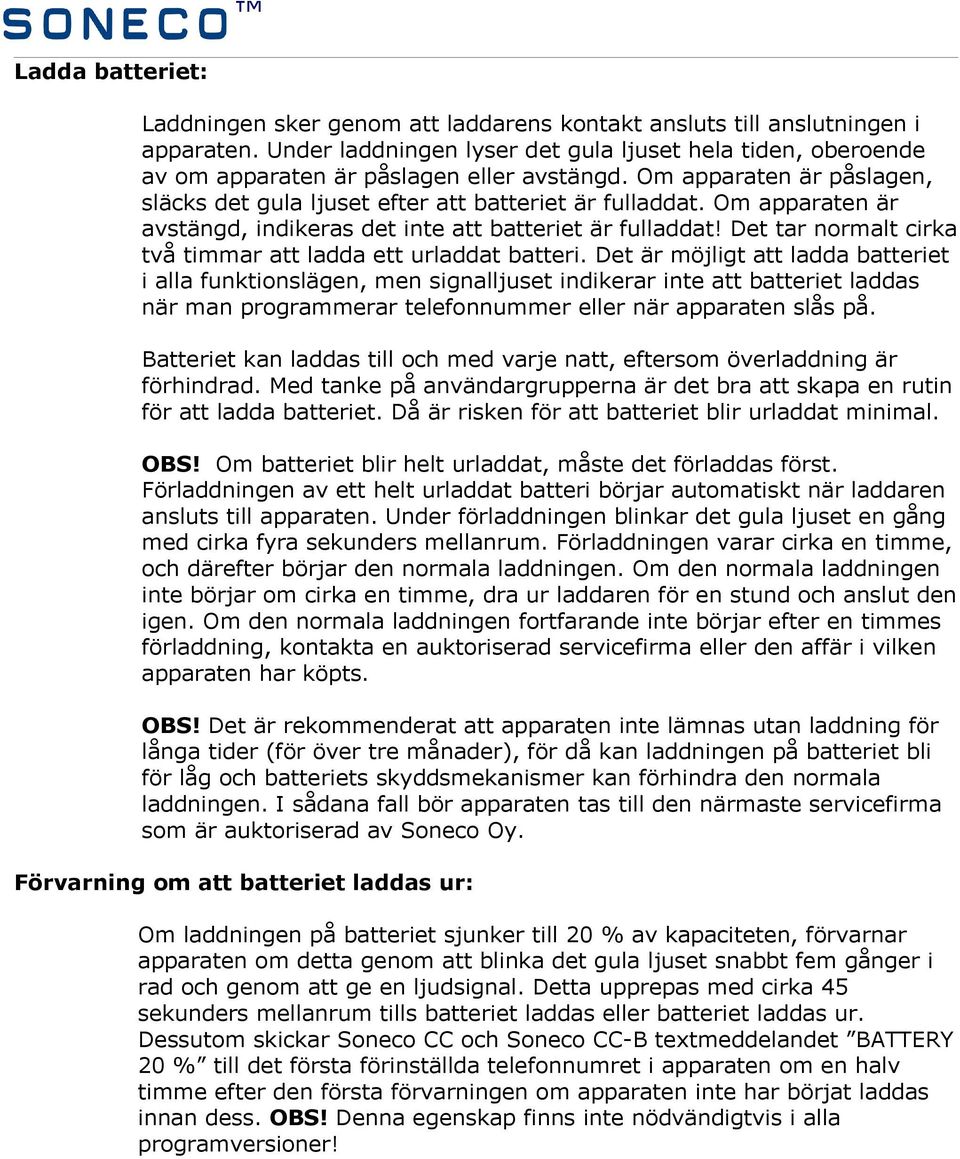 Om apparaten är avstängd, indikeras det inte att batteriet är fulladdat! Det tar normalt cirka två timmar att ladda ett urladdat batteri.