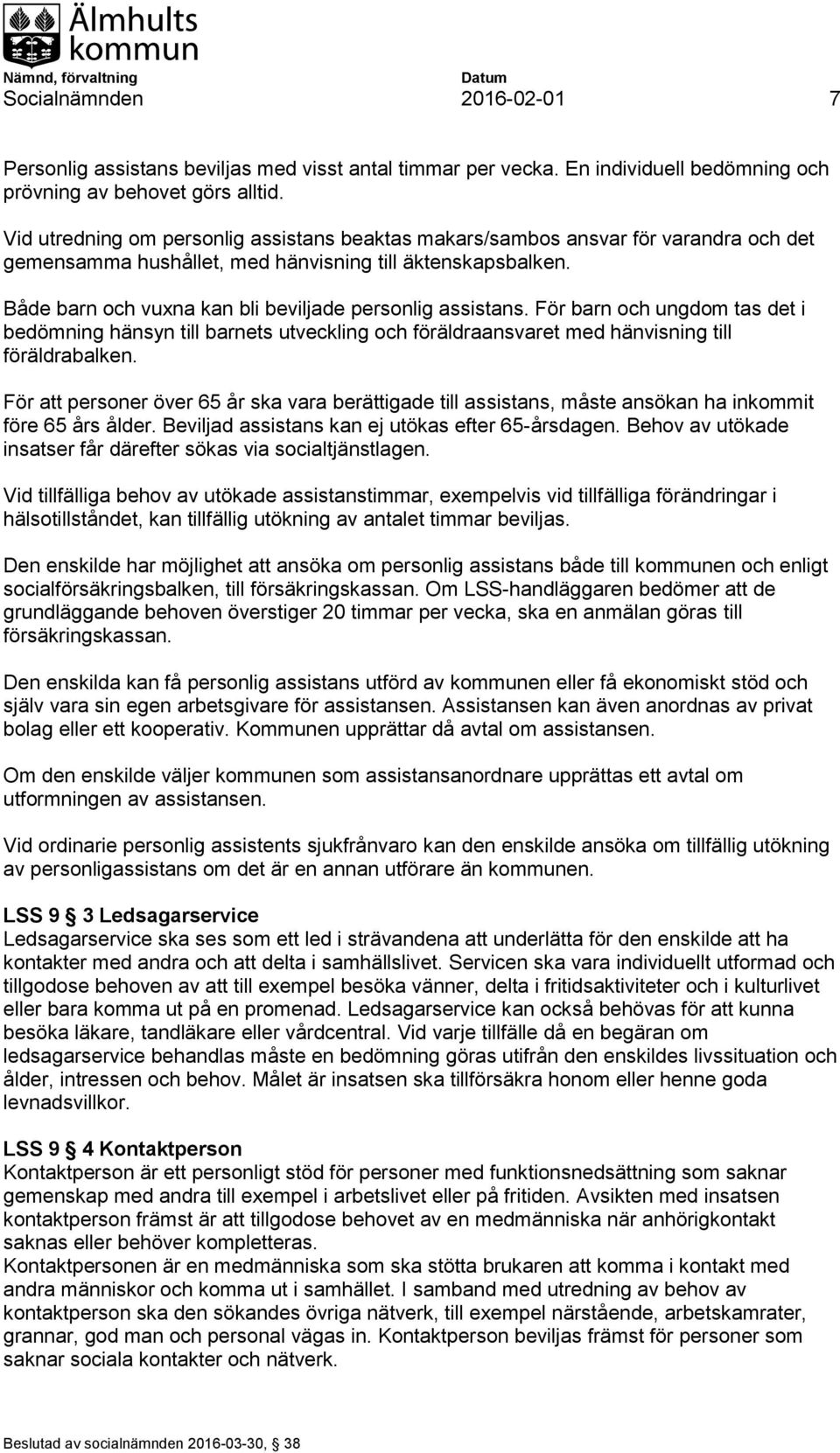 Både barn och vuxna kan bli beviljade personlig assistans. För barn och ungdom tas det i bedömning hänsyn till barnets utveckling och föräldraansvaret med hänvisning till föräldrabalken.