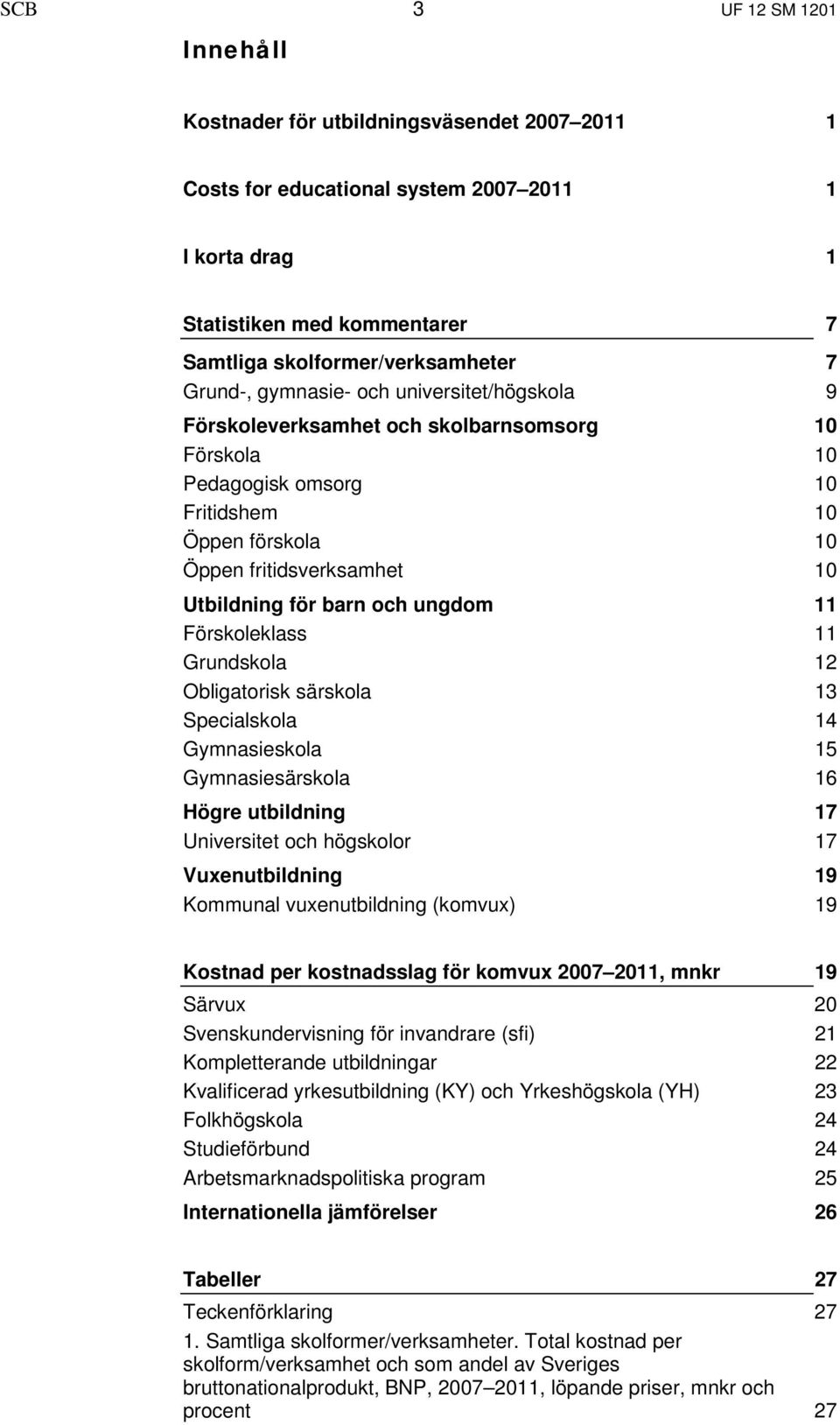 och ungdom 11 Förskoleklass 11 Grundskola 12 Obligatorisk särskola 13 Specialskola 14 Gymnasieskola 15 Gymnasiesärskola 16 Högre utbildning 17 Universitet och högskolor 17 Vuxenutbildning 19 Kommunal