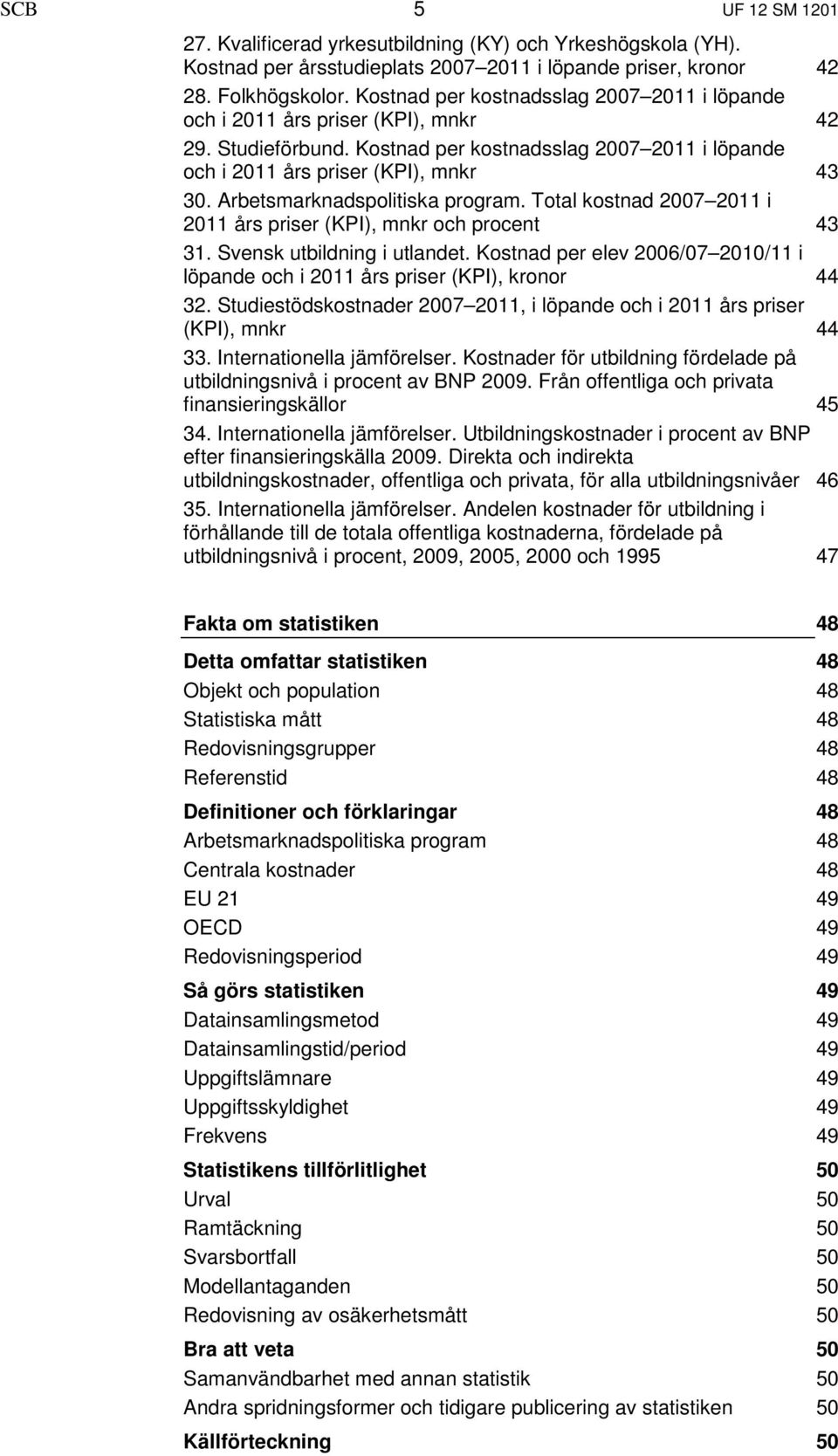 Arbetsmarknadspolitiska program. Total kostnad 2007 2011 i 2011 års priser (KPI), mnkr och procent 43 31. Svensk utbildning i utlandet.