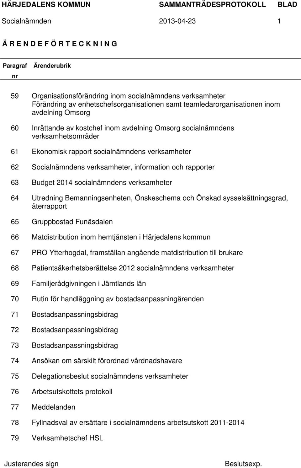 verksamheter, information och rapporter 63 Budget 2014 socialnämndens verksamheter 64 Utredning Bemanningsenheten, Önskeschema och Önskad sysselsättningsgrad, återrapport 65 Gruppbostad Funäsdalen 66