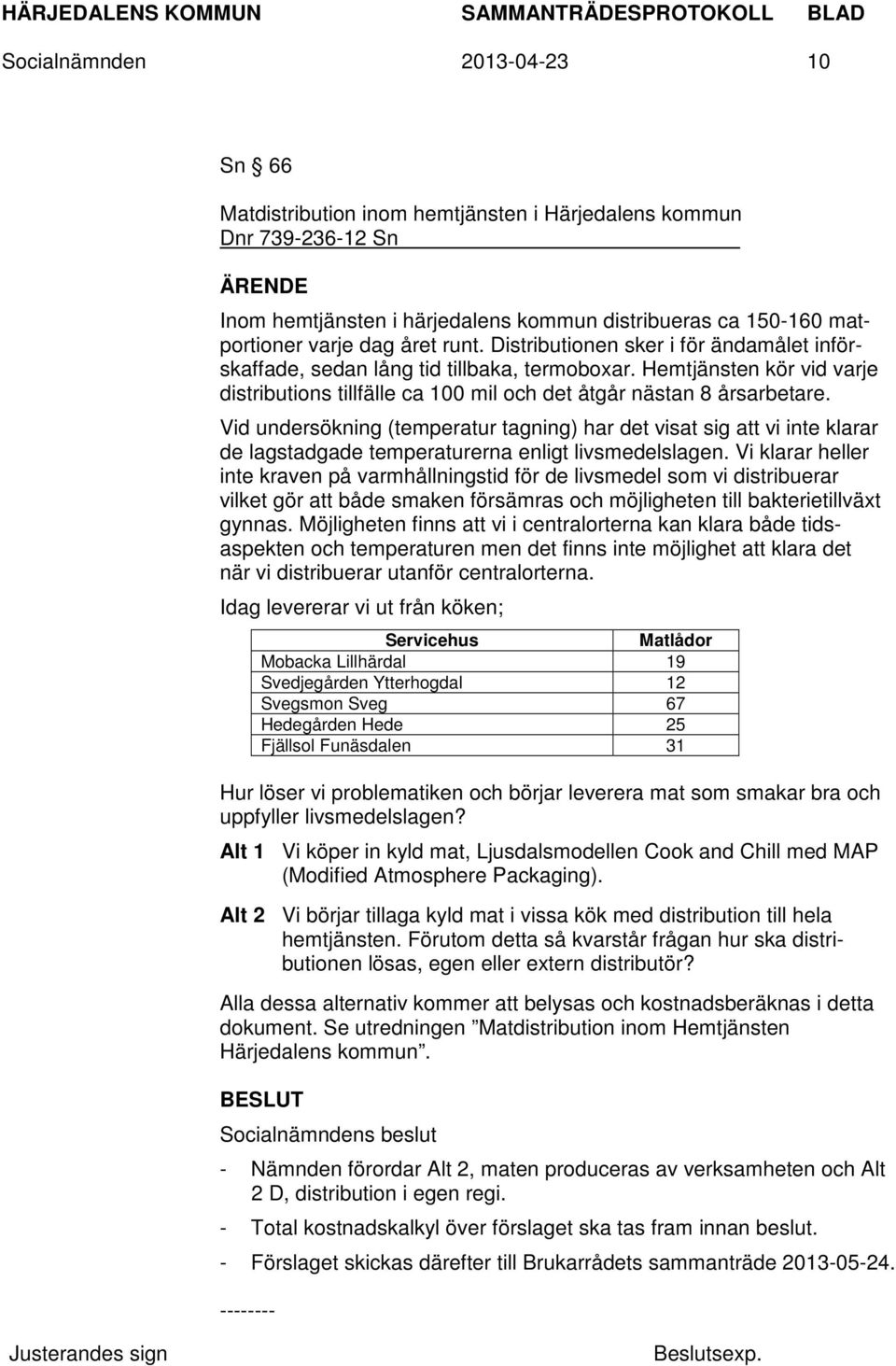 Vid undersökning (temperatur tagning) har det visat sig att vi inte klarar de lagstadgade temperaturerna enligt livsmedelslagen.