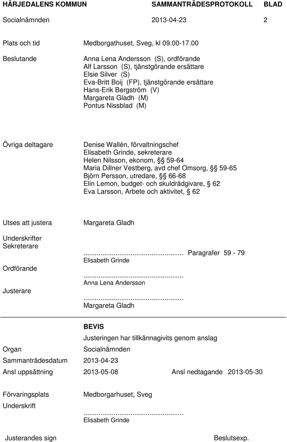 Pontus Nissblad (M) Övriga deltagare Denise Wallén, förvaltningschef Elisabeth Grinde, sekreterare Helen Nilsson, ekonom, 59-64 Maria Dillner Vestberg, avd chef Omsorg, 59-65 Björn Persson, utredare,