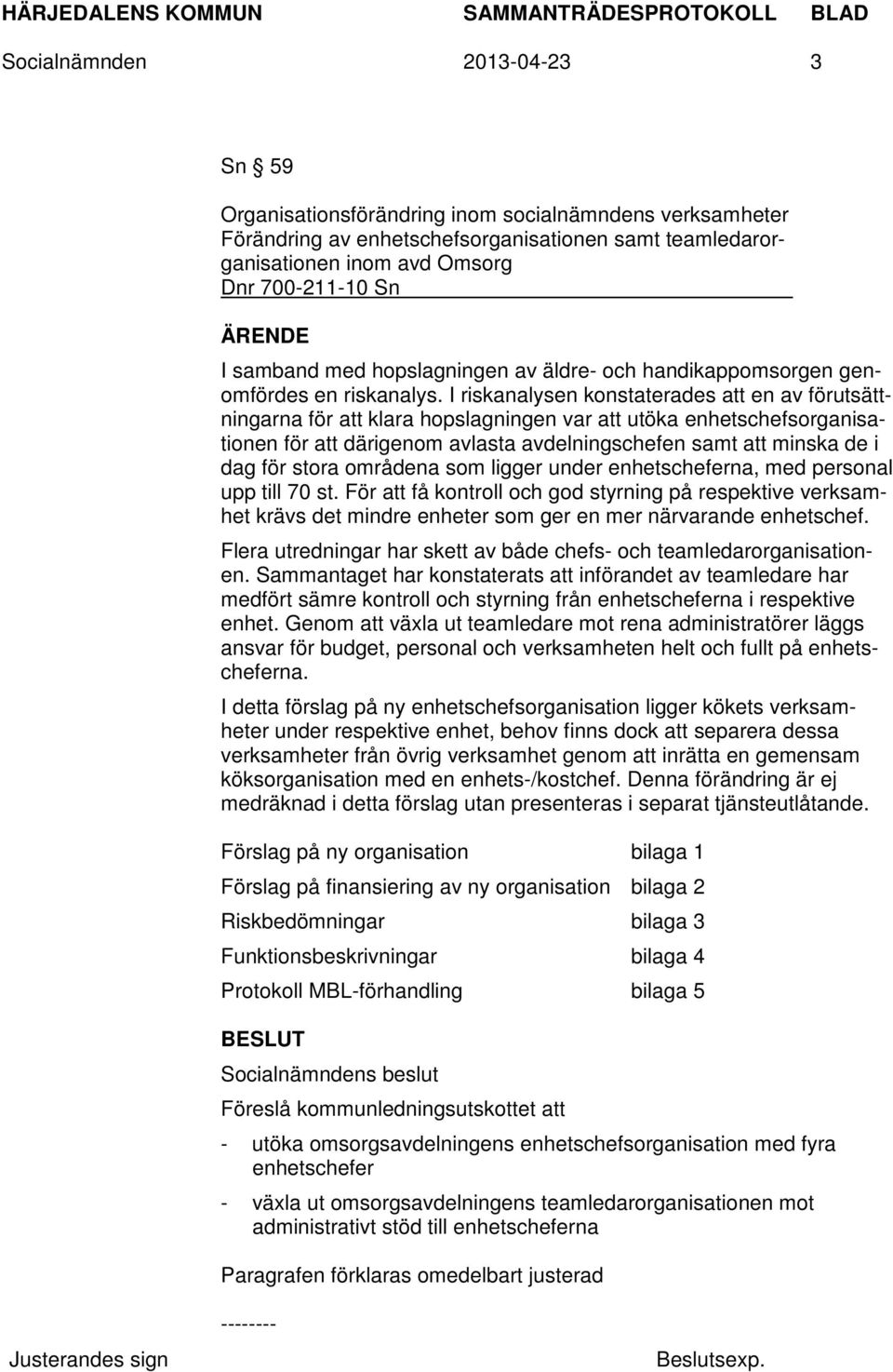 I riskanalysen konstaterades att en av förutsättningarna för att klara hopslagningen var att utöka enhetschefsorganisationen för att därigenom avlasta avdelningschefen samt att minska de i dag för