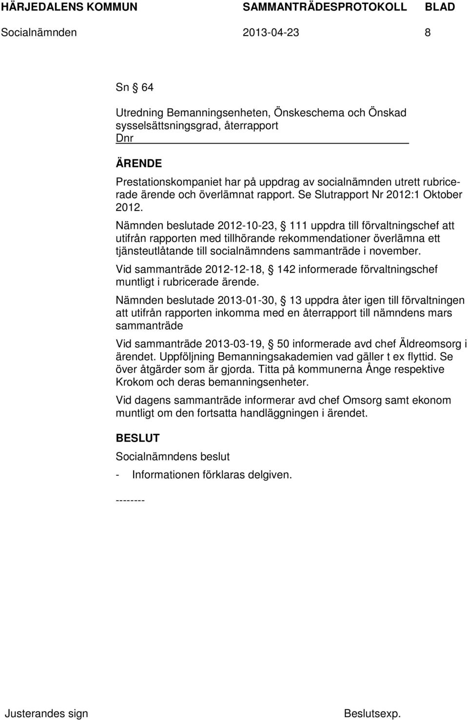 Nämnden beslutade 2012-10-23, 111 uppdra till förvaltningschef att utifrån rapporten med tillhörande rekommendationer överlämna ett tjänsteutlåtande till socialnämndens sammanträde i november.