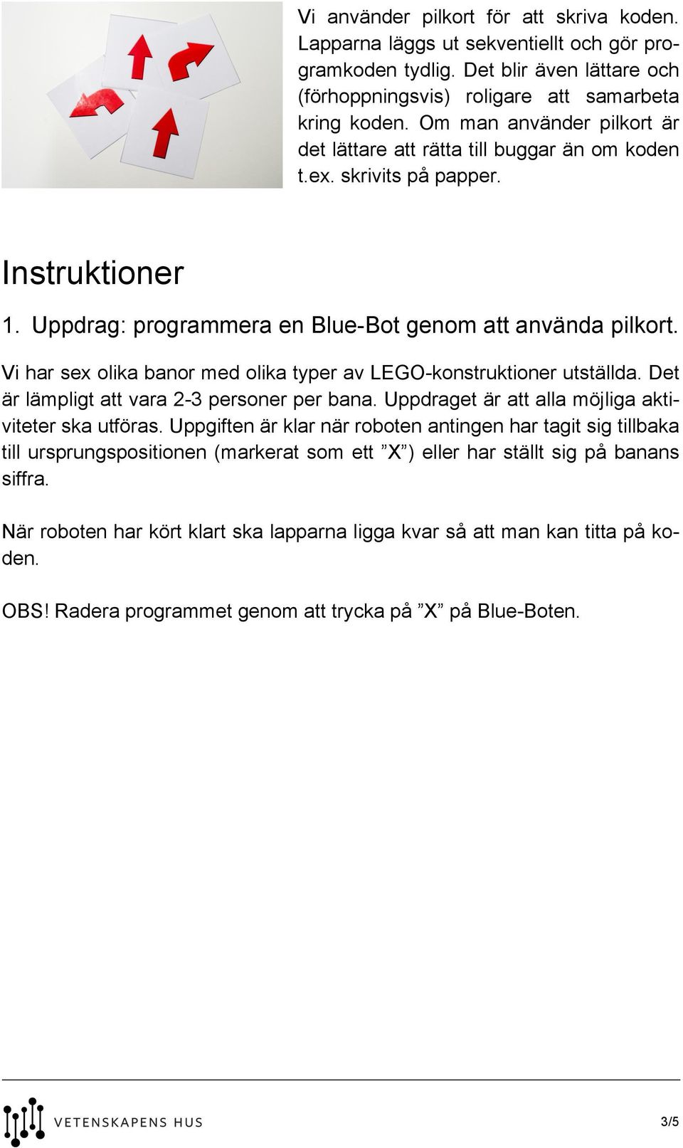 Vi har sex olika banor med olika typer av LEGO-konstruktioner utställda. Det är lämpligt att vara 2-3 personer per bana. Uppdraget är att alla möjliga aktiviteter ska utföras.